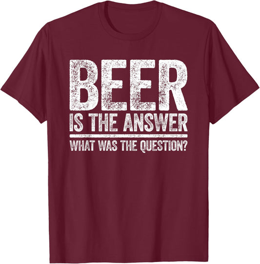 Beer Is The Answer Shirt What Was The Question Funny T-Shirt - T-Shirt | Maroon