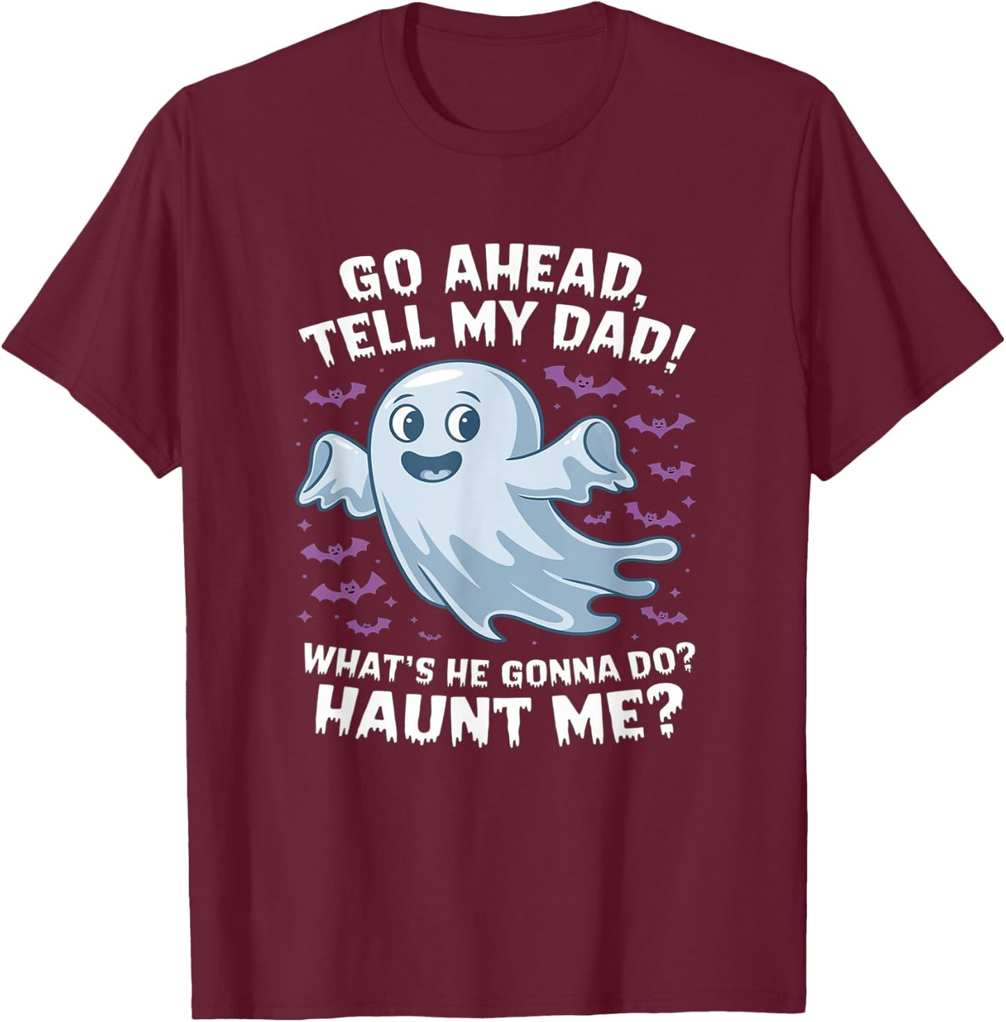 Go Ahead, Tell My Dad What's He Gonna Do? Haunt Me? T-Shirt - T-Shirt | Maroon