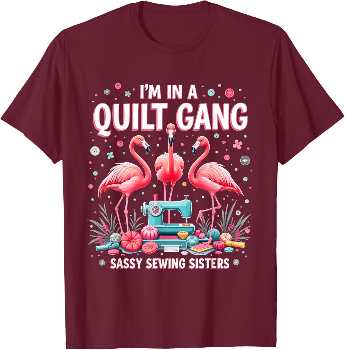 Funny Quilting Flamingo Sewing I'm In A Quilting Gang Sassy T-Shirt - T-Shirt | Maroon
