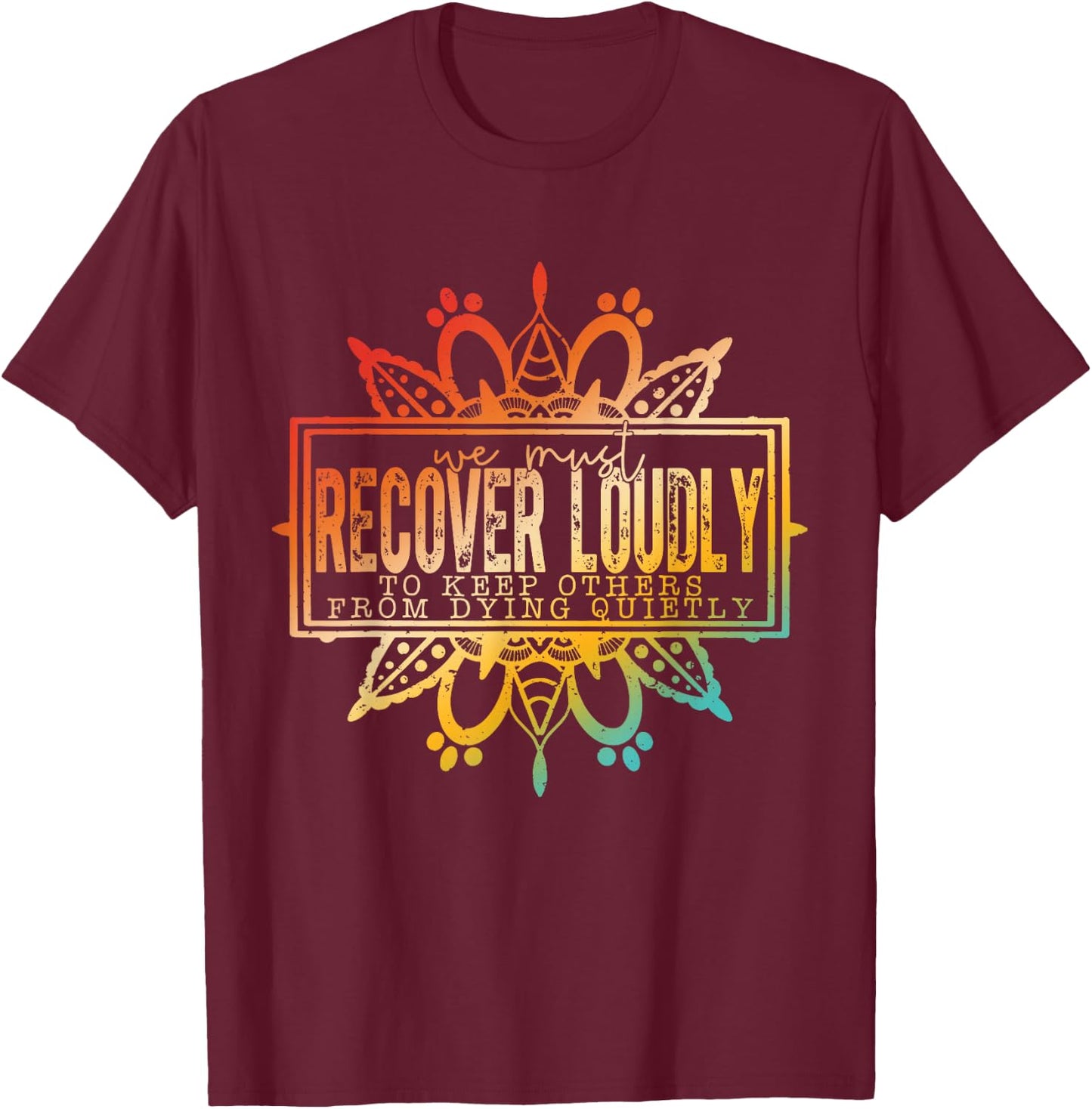 We Must Recover Loudly To Keep Others From Dying Quitly T-Shirt - T-Shirt | Maroon