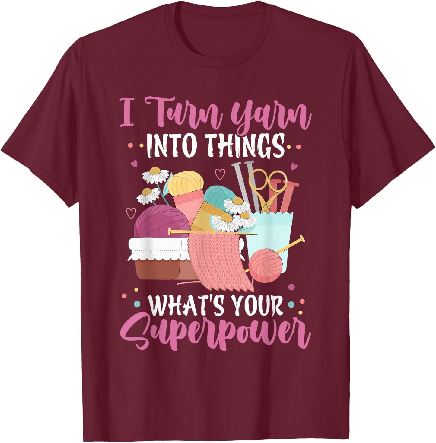 I Turn Yarn Into Things What's Your Superpower Crochet T-Shirt - T-Shirt | Maroon