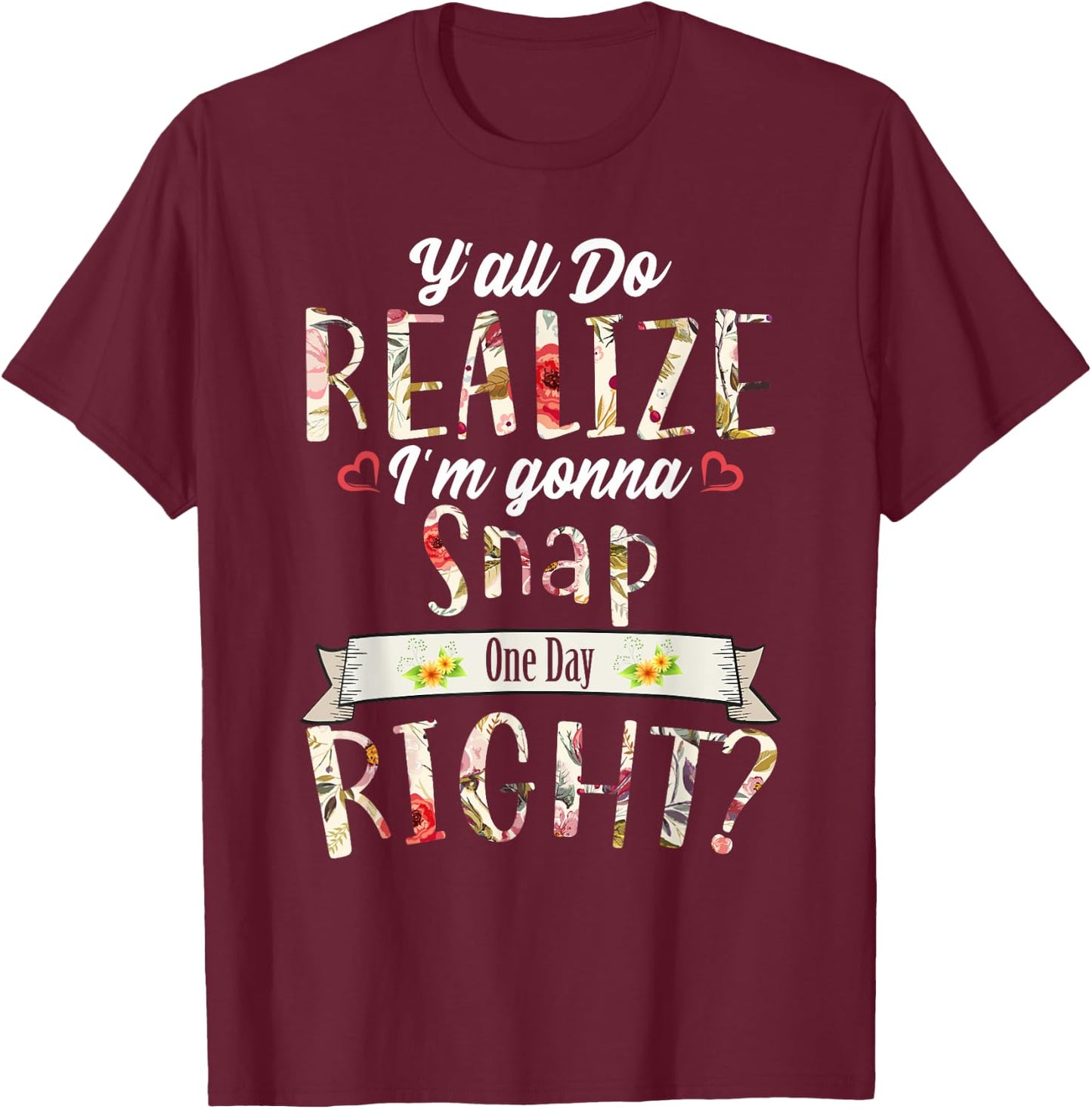Funny Y'all Do Realize I'm Gonna Snap One Day Right T-Shirt - T-Shirt | Maroon