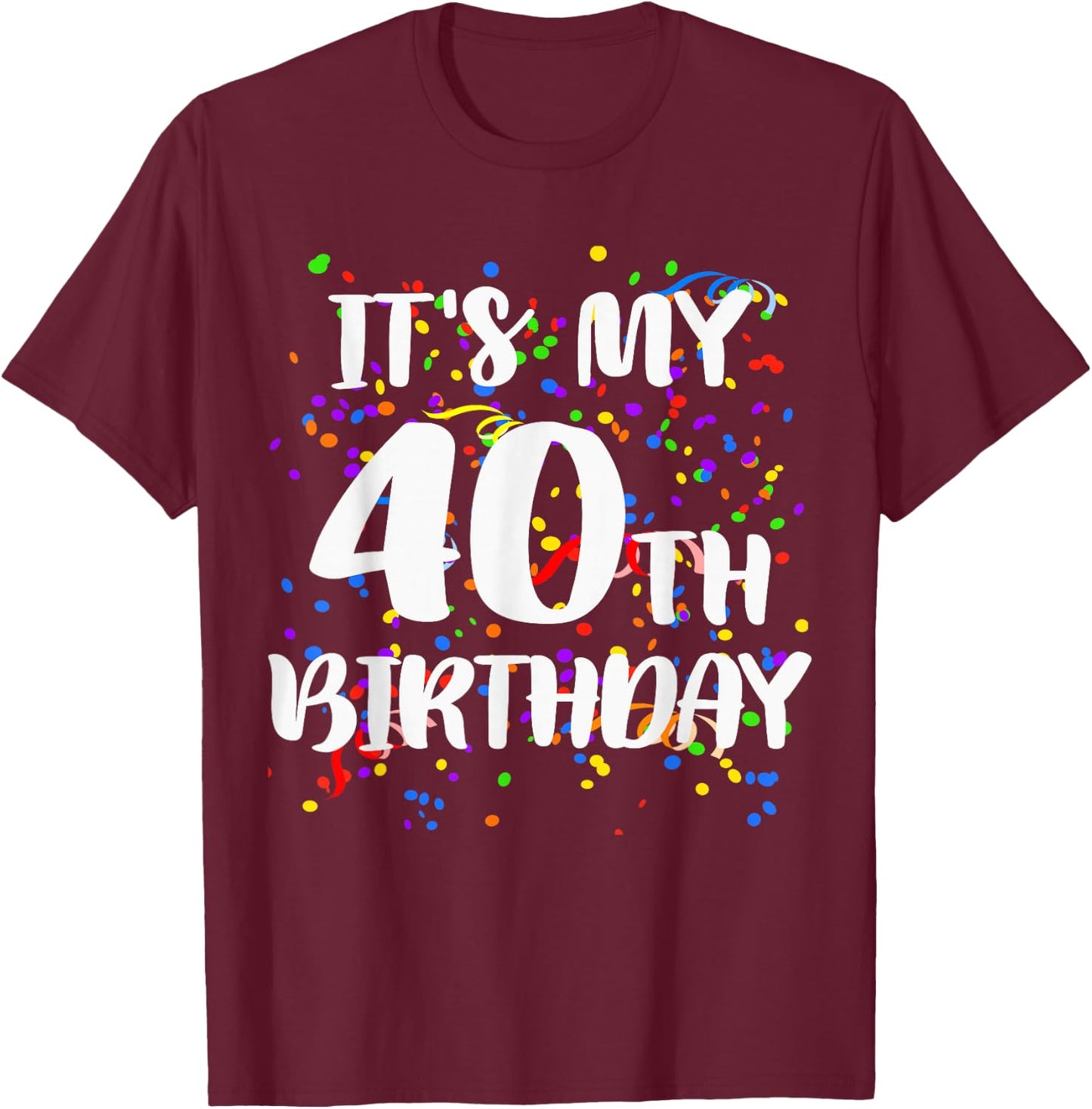 Its My 40th Birthday Shirt Happy Birthday Funny Gift T-Shirt - T-Shirt | Maroon