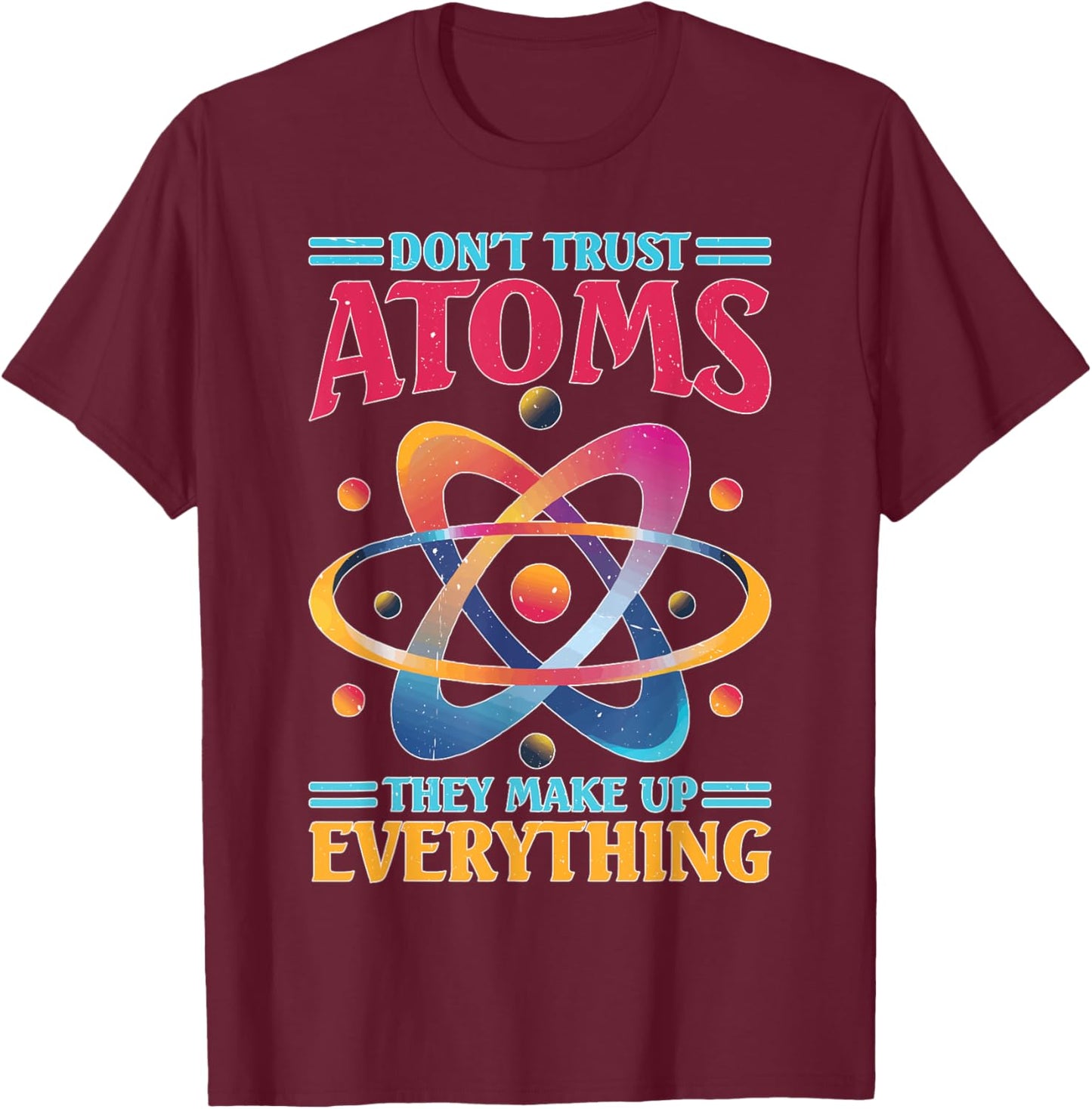 Don't Trust Atoms They Make Up Everything Science T-Shirt - T-Shirt | Maroon