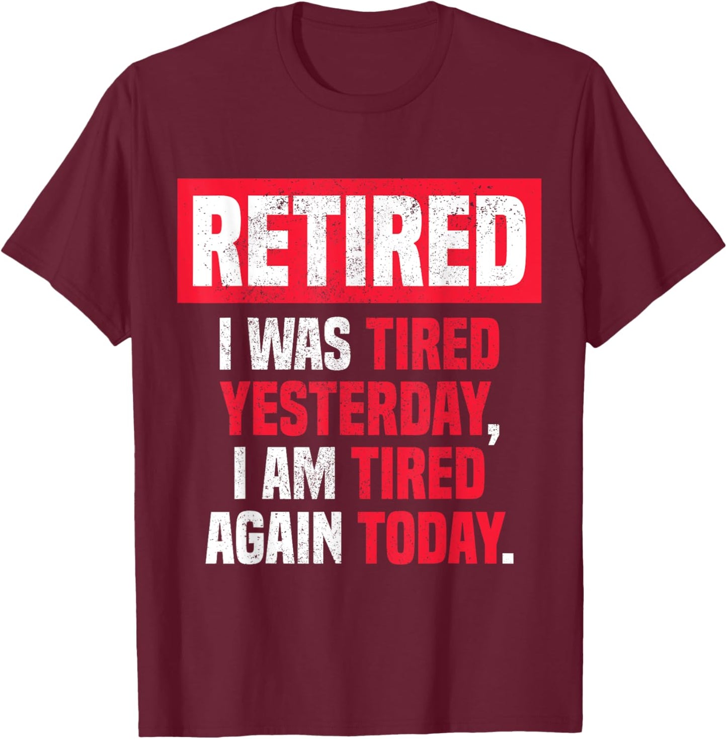 Retired I was tired yesterday, I am tired again today funny T-Shirt - T-Shirt | Maroon