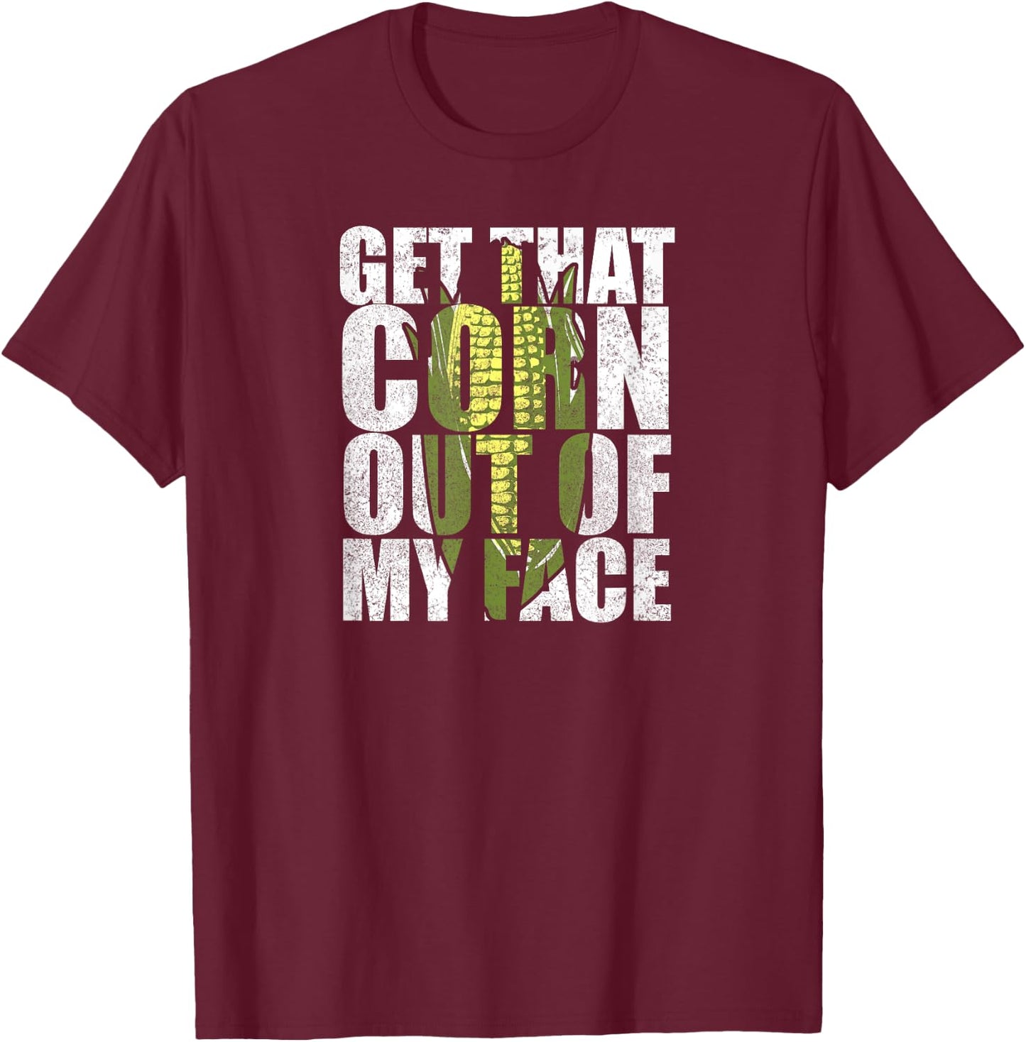 Get That Corn out of my Face - Funny or Women T-Shirt - T-Shirt | Maroon