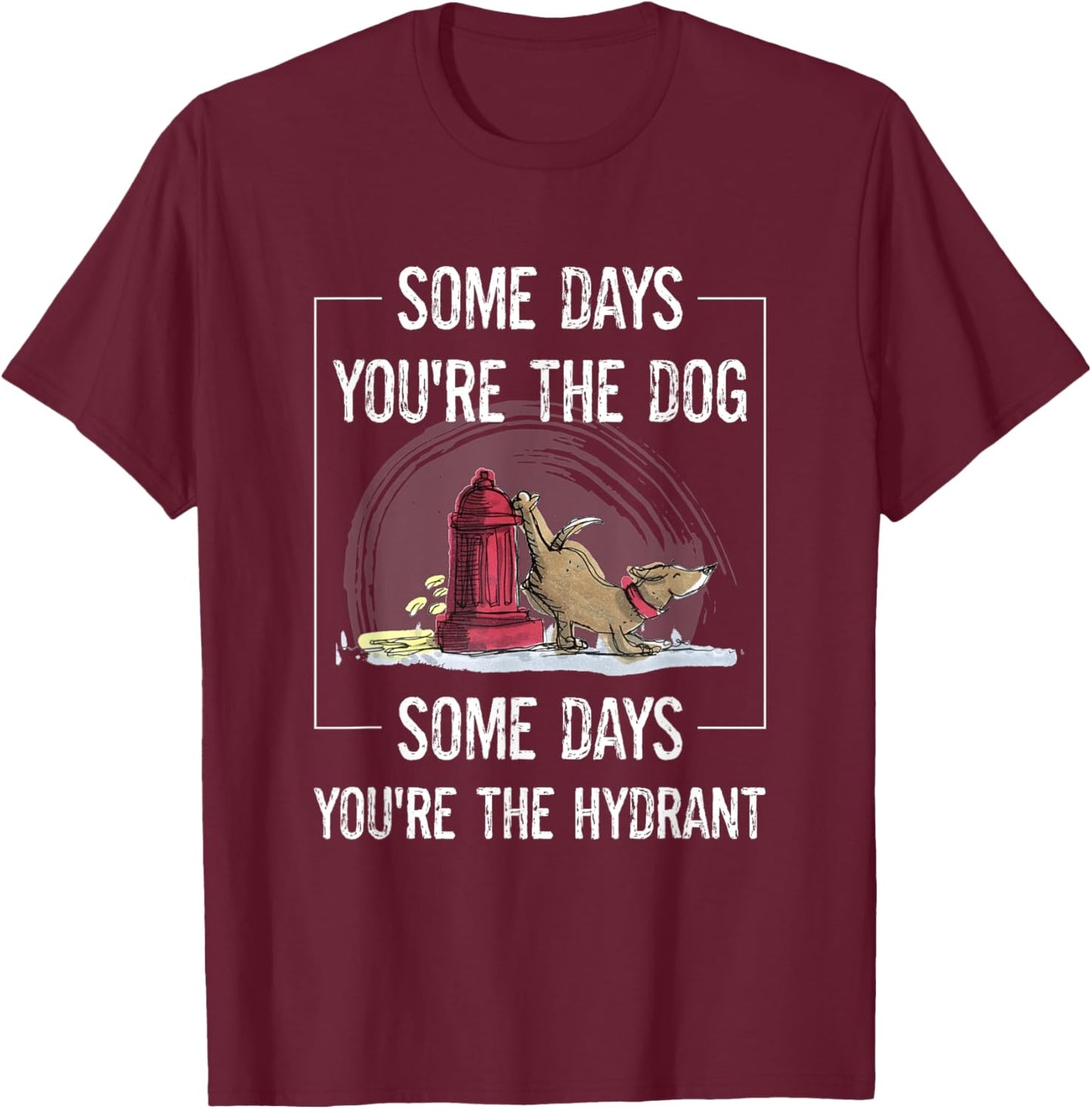 Funny Dog Some Days You're The Dog Some Days The Hydrant Men Women T-Shirt - T-Shirt | Maroon