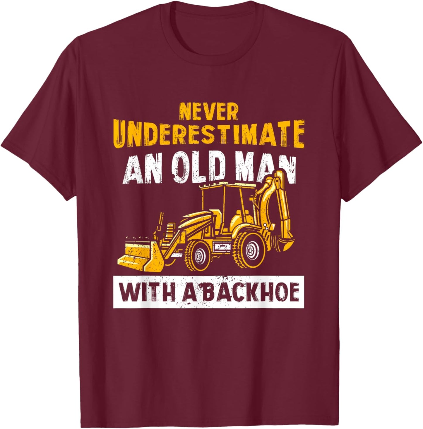 Never Underestimate An Old Man With A Backhoe Excavator T-Shirt - T-Shirt | Maroon