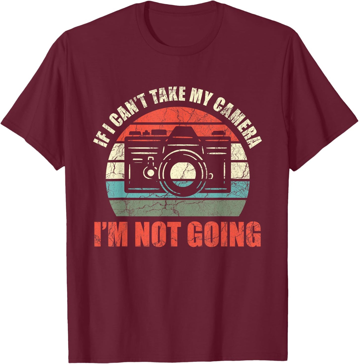 If I Can't Take My Camera I'm Not Going Photography T-Shirt - T-Shirt | Maroon