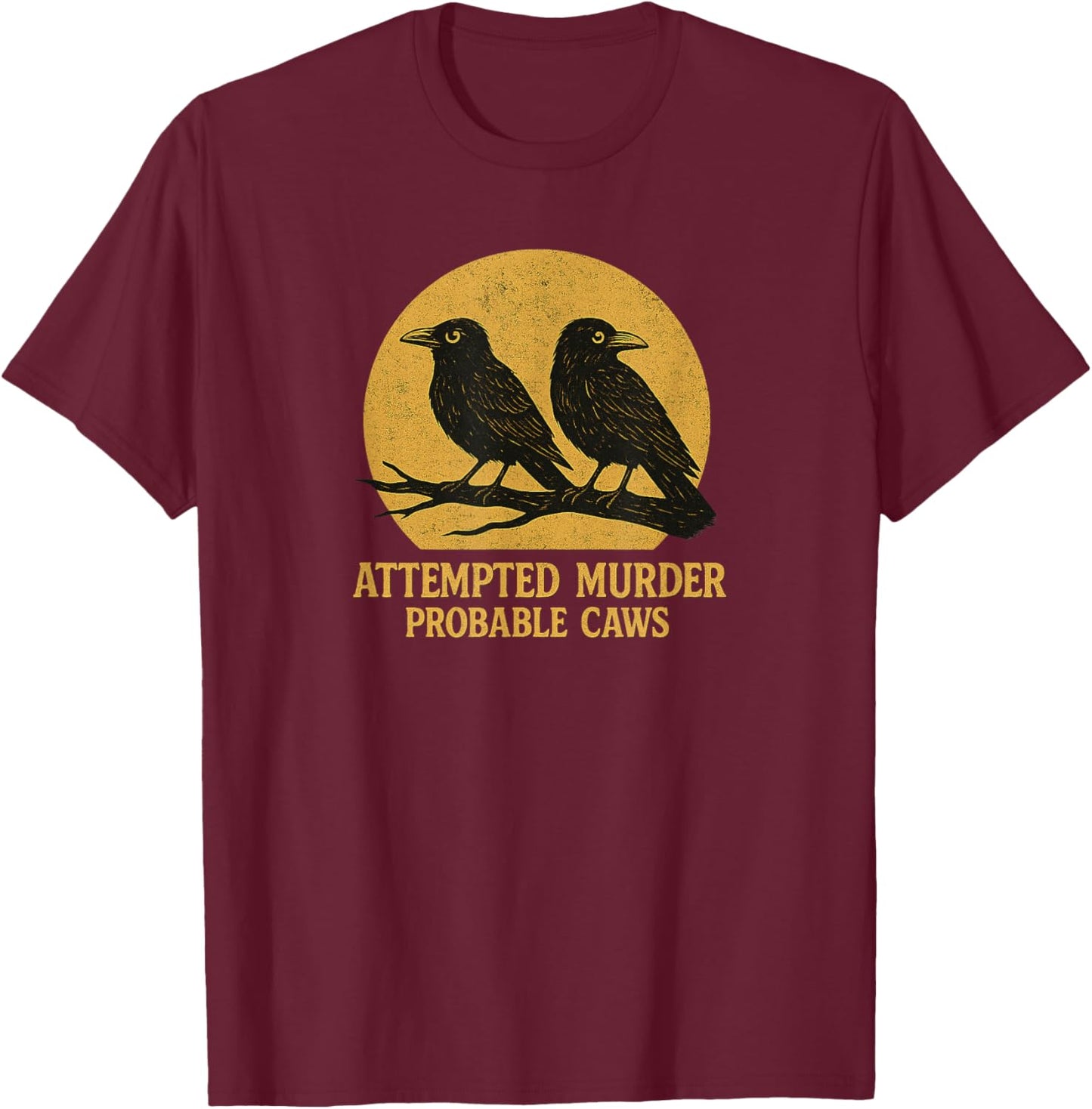Attempted Murder Probable Caws, Crow Raven Birds Pun Crime T-Shirt - T-Shirt | Maroon
