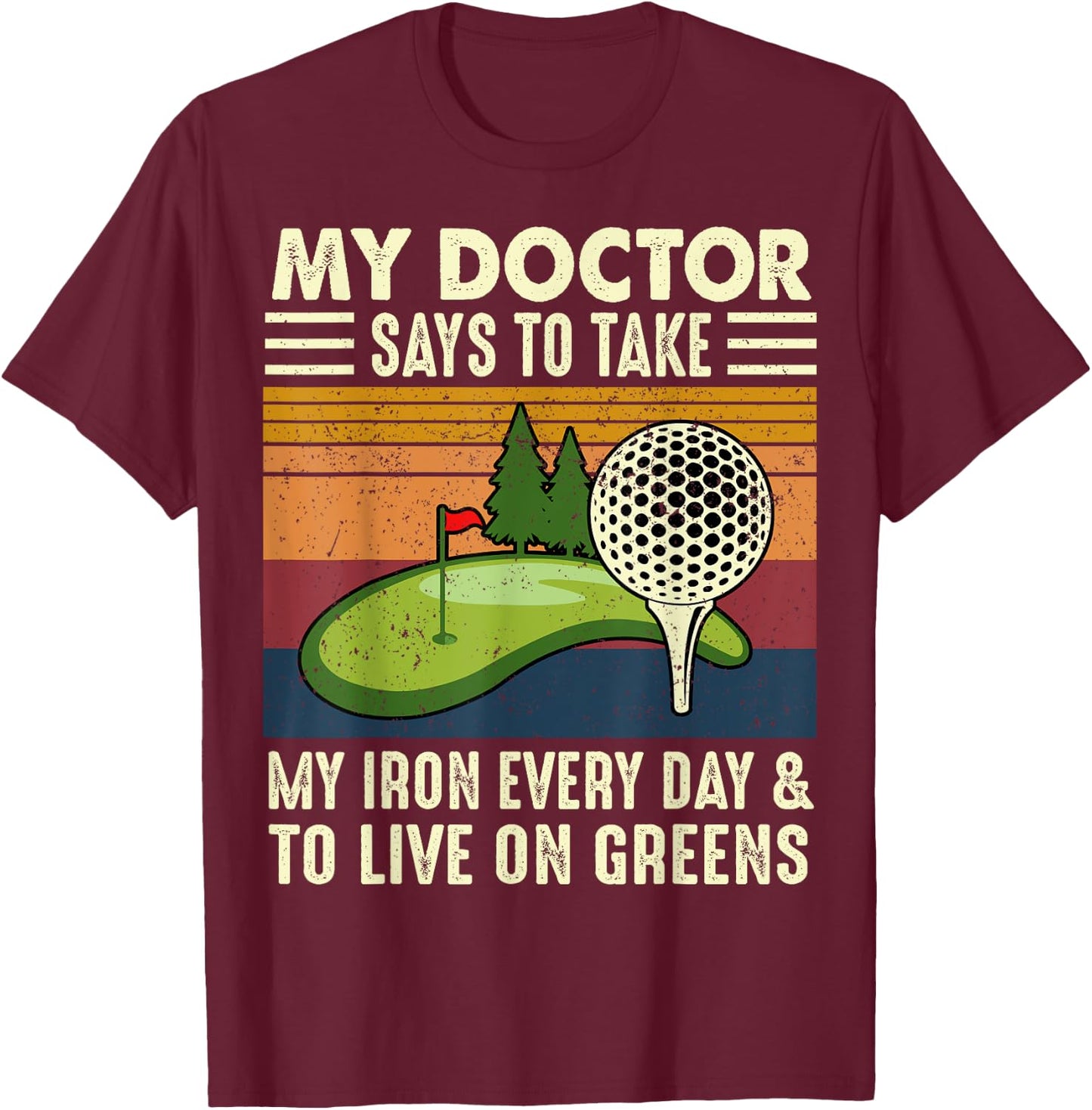 My Doctor Says To Take My Iron Every Day Golf Golfer Funny T-Shirt - T-Shirt | Maroon