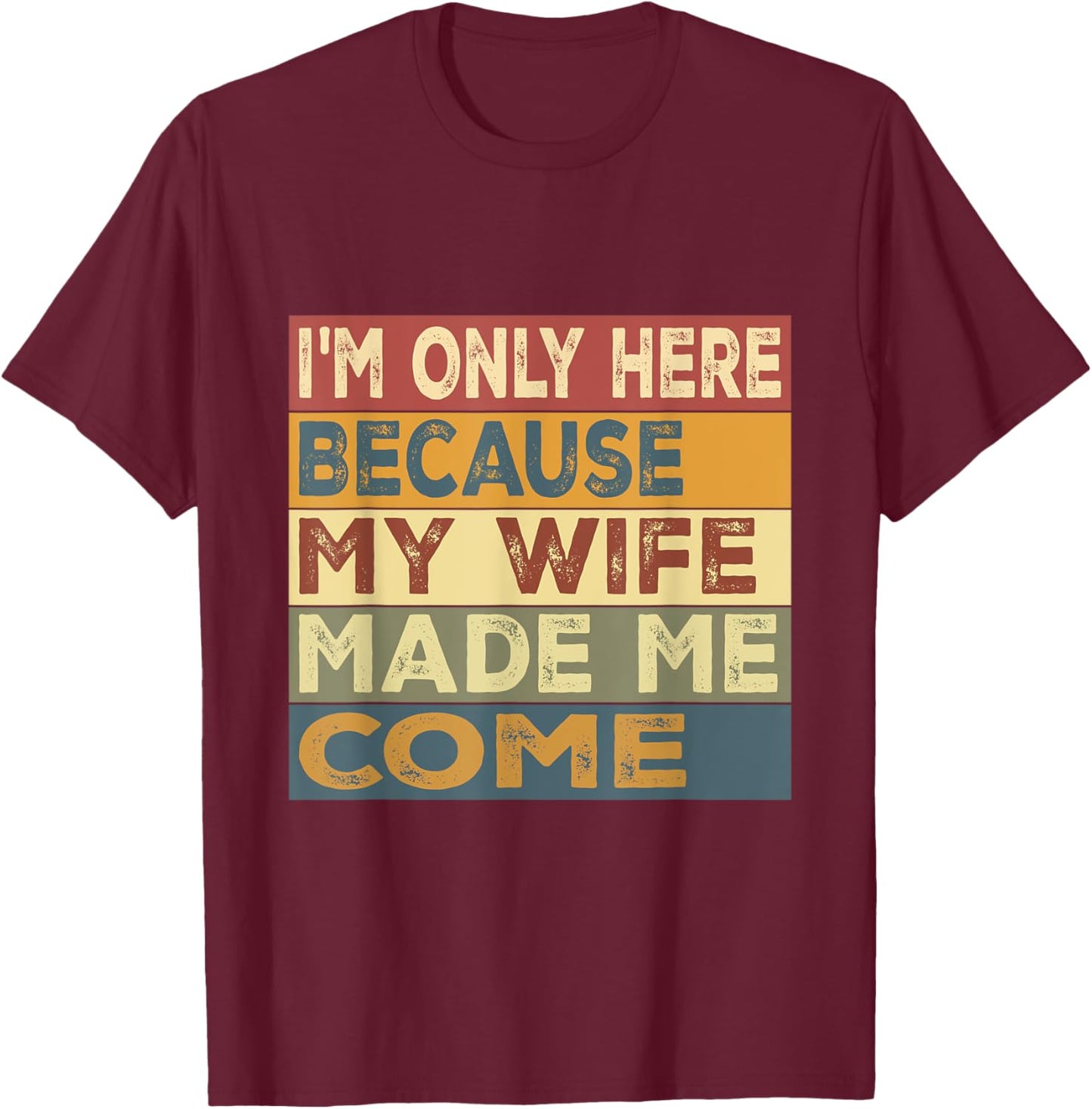 I'm Only Here Because My Wife Made Me Come T-Shirt - T-Shirt | Maroon