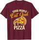Good People Eat Good Pizza - Pizza Baker Food Lover T-Shirt - T-Shirt | Maroon