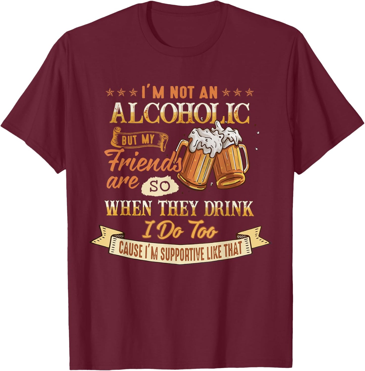 I'm Not An Alcoholic But My Friends Are So When They Drink T-Shirt - T-Shirt | Maroon