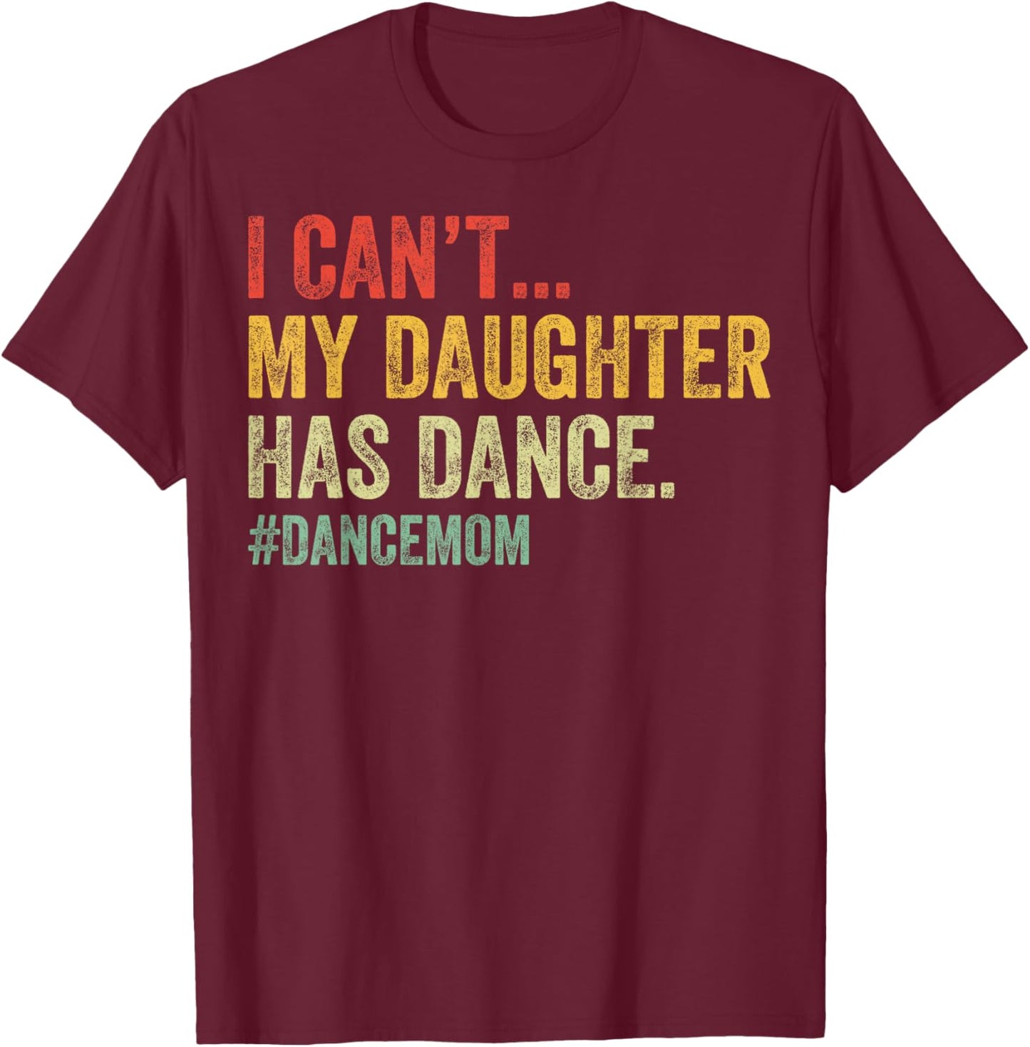 I Can't My Daughter Has Dance Funny Dance Mom T-Shirt - T-Shirt | Maroon