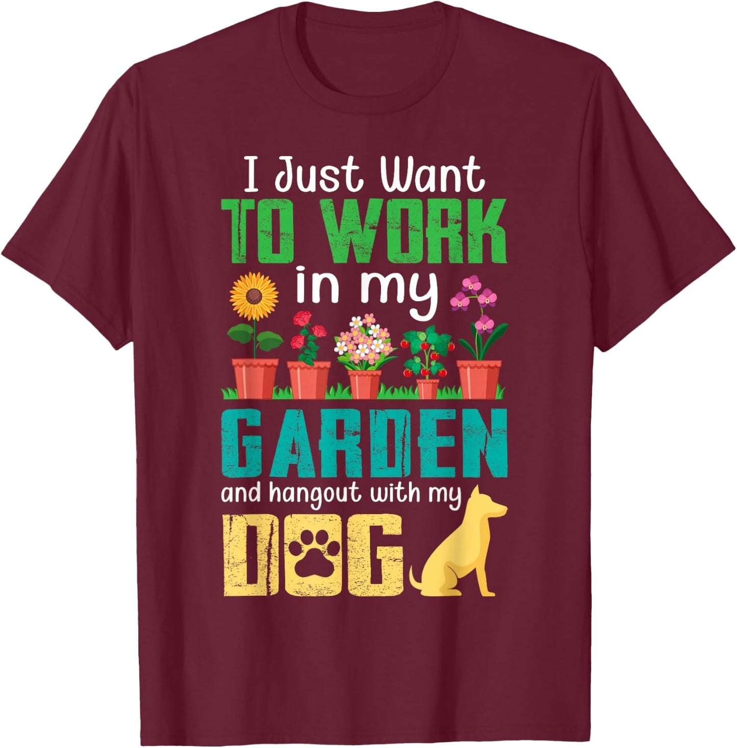 I Just Want to Work in My Garden and Hang Out with My Dog T-Shirt - T-Shirt | Maroon