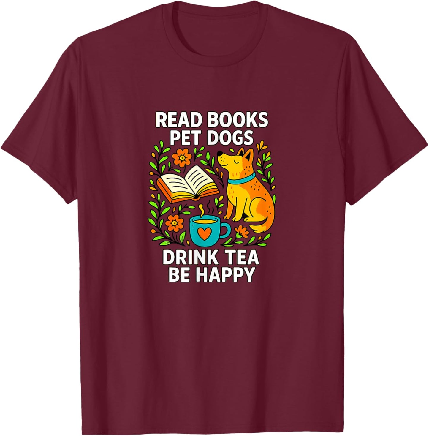 Read Books - Pet Dogs - Drink Tea - Be Happy T-Shirt - T-Shirt | Maroon