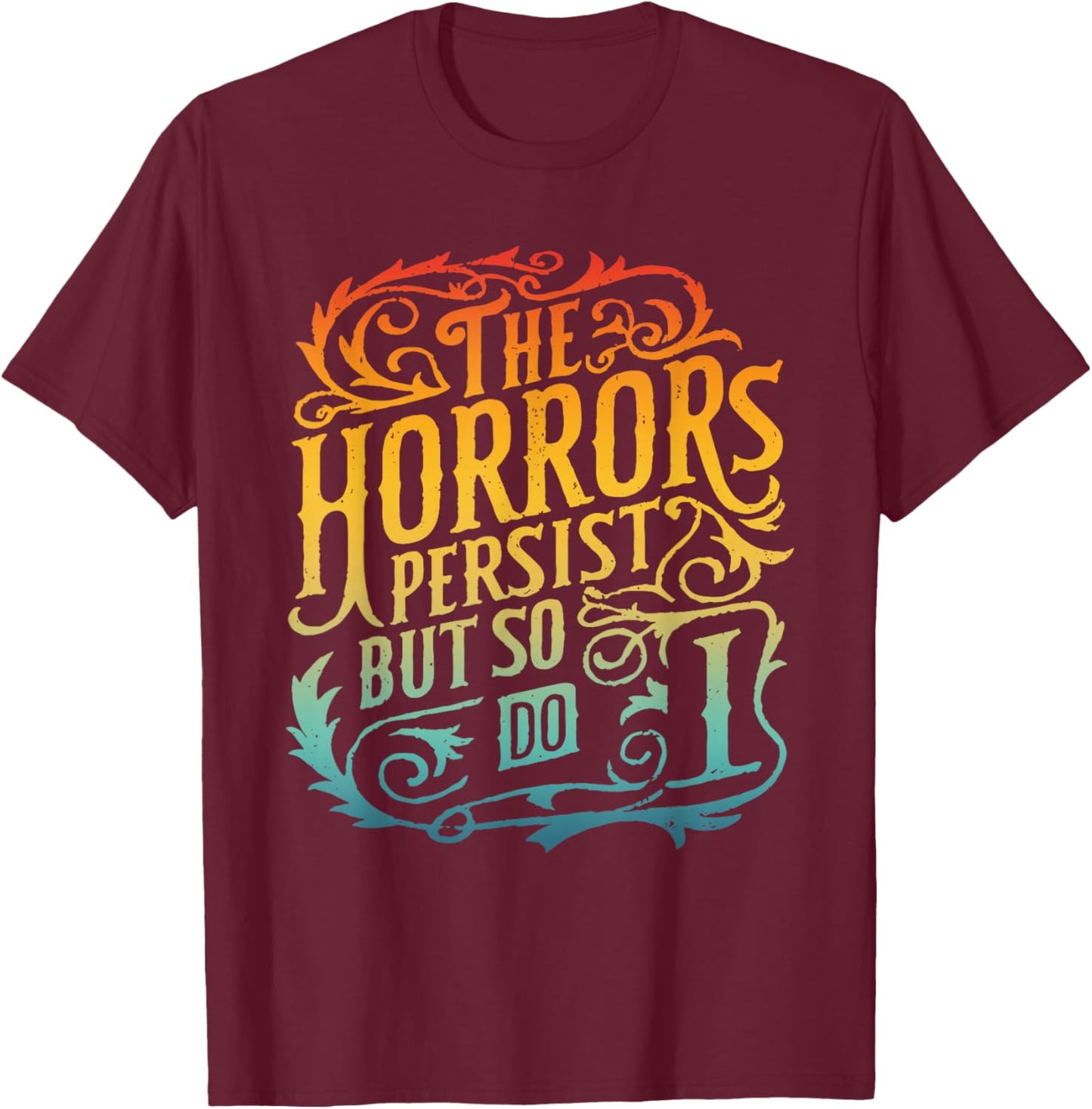 The Horrors Persist But So Do I Design T-Shirt - T-Shirt | Maroon