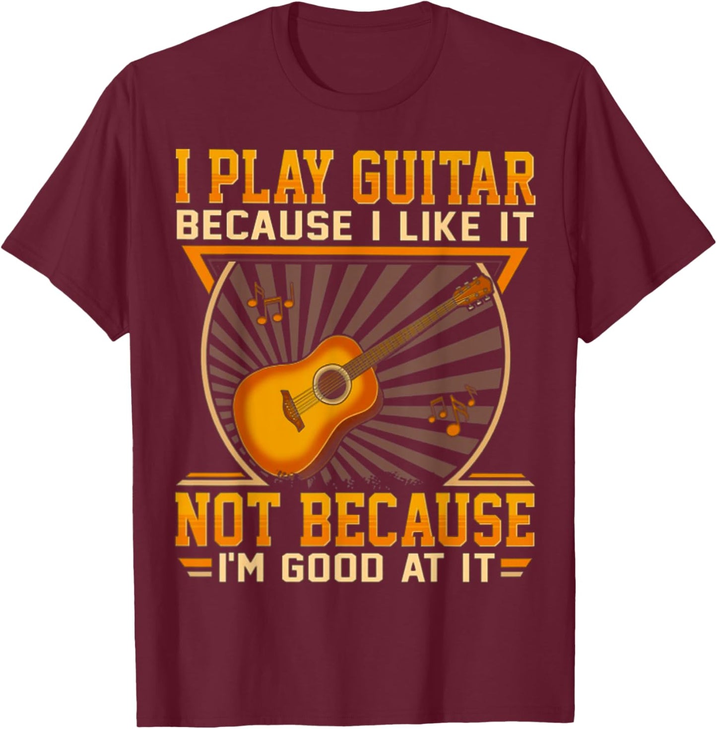 I Play Guitar Because I Like It Not Because I'm Good At It T-Shirt - T-Shirt | Maroon