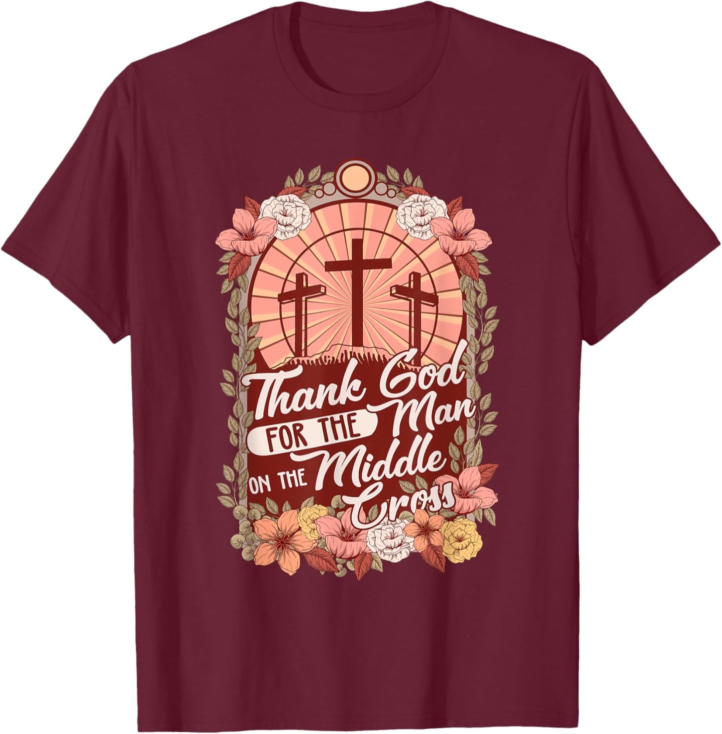 Thanks God For The Man On The Middle Cross, Christian Easter T-Shirt - T-Shirt | Maroon