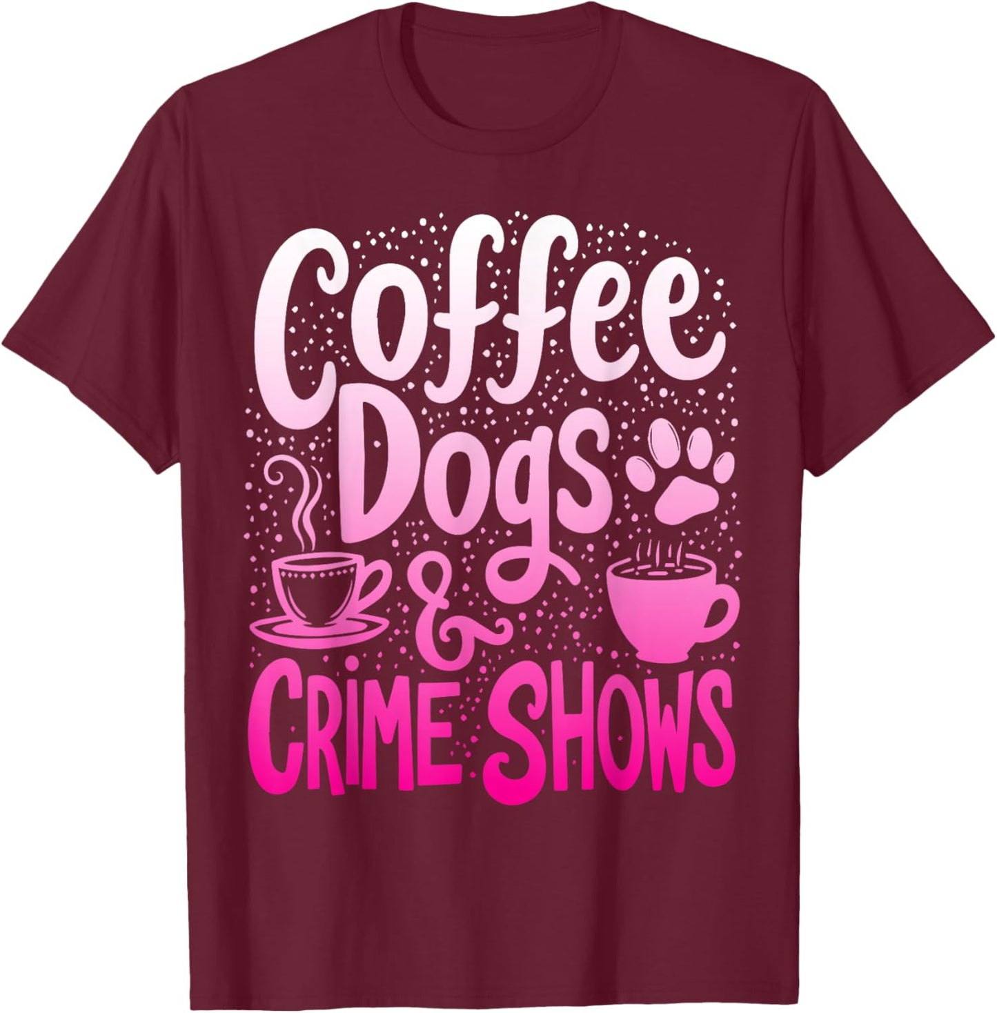 Coffee Dogs And Crime Shows Funny Coffee Dog Lovers T-Shirt - T-Shirt | Maroon