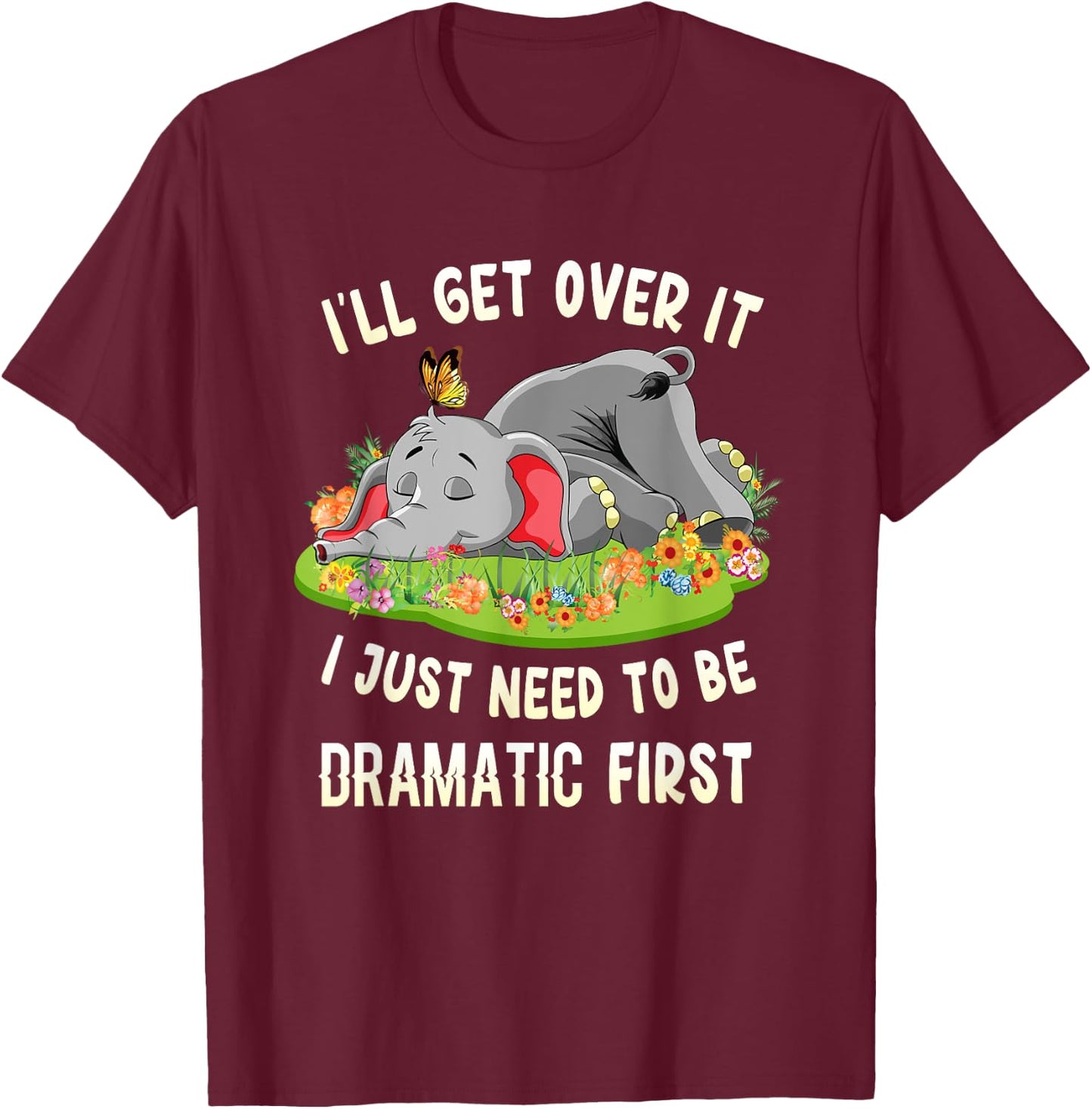 I'll Get Over It I Just Need To Be Dramatic First Elephant T-Shirt - T-Shirt | Maroon
