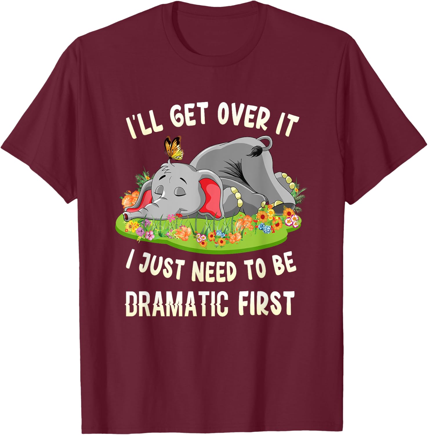 I'll Get Over It I Just Need To Be Dramatic First Elephant T-Shirt - T-Shirt | Maroon
