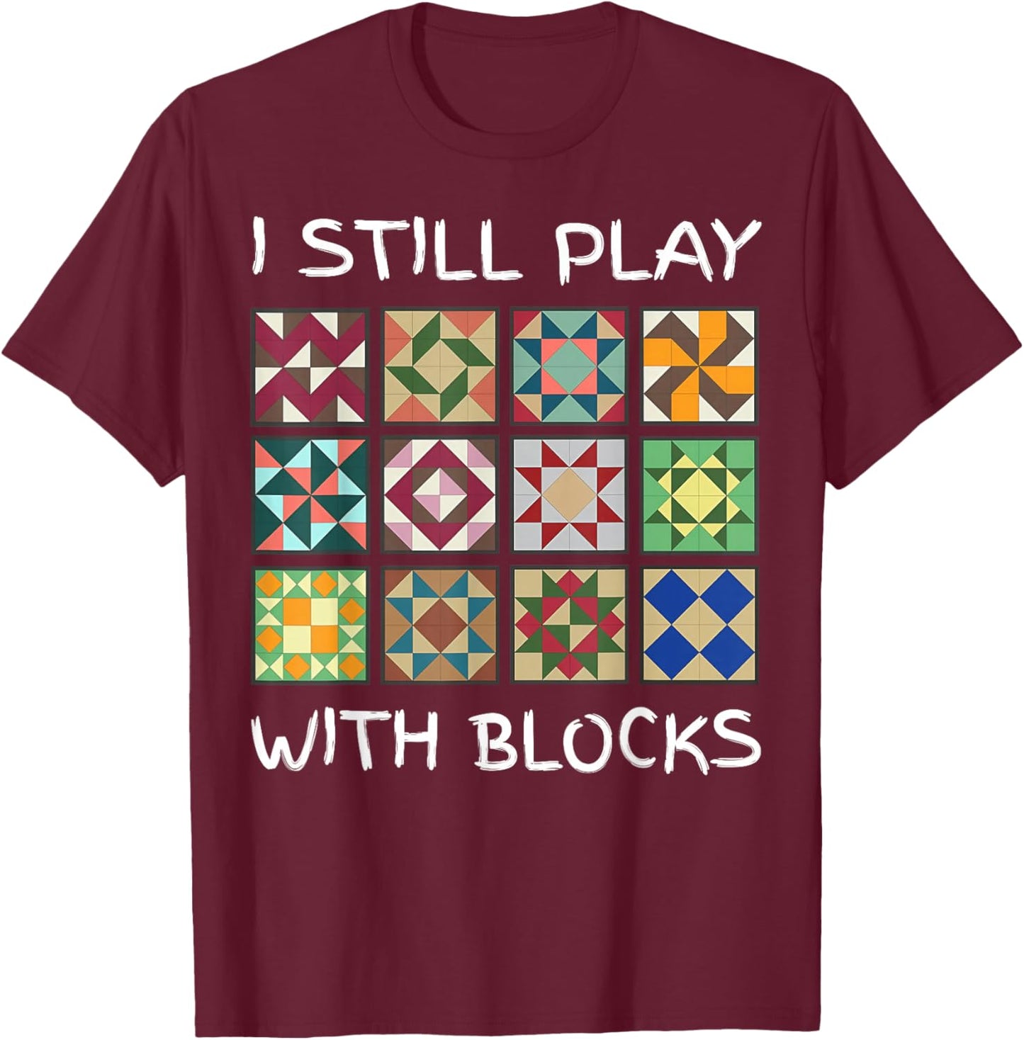 I Still Play With Blocks Funny Quilting Sewing T-Shirt - T-Shirt | Maroon