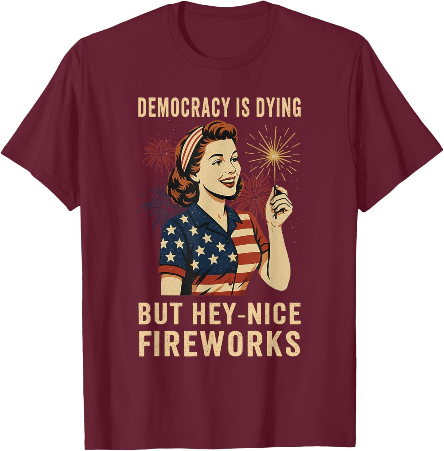 Democracy Is Dying But Hey Nice Fireworks 4th Of July T-Shirt - T-Shirt | Maroon