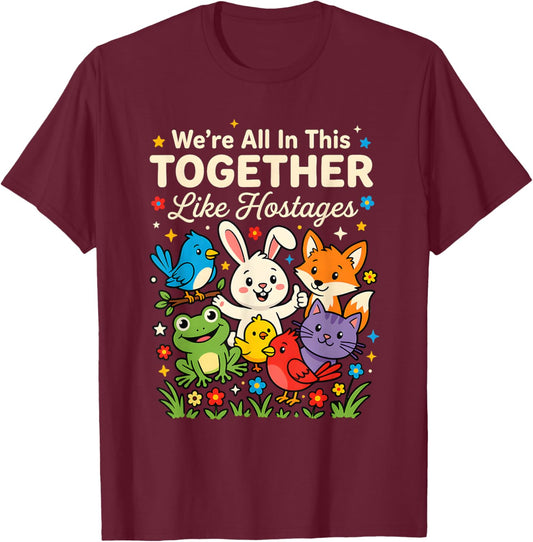 We're All in This Together Like Hostages Quirky Sarcastic T-Shirt - T-Shirt | Maroon