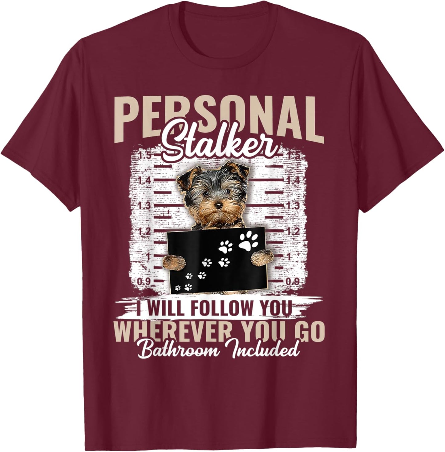 Personal Stalker Yorkshire Dog I'll Follow You Wherever You T-Shirt - T-Shirt | Maroon