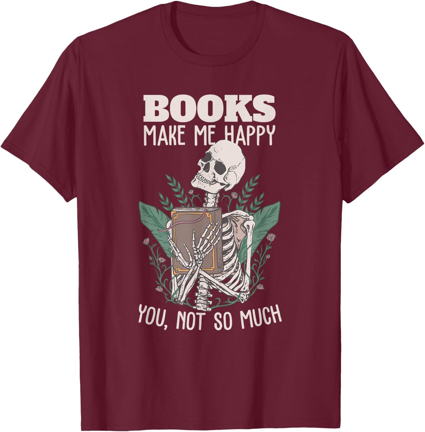 Books Make me Happy You not so Much Funny Book Nerd Skeleton T-Shirt - T-Shirt | Maroon