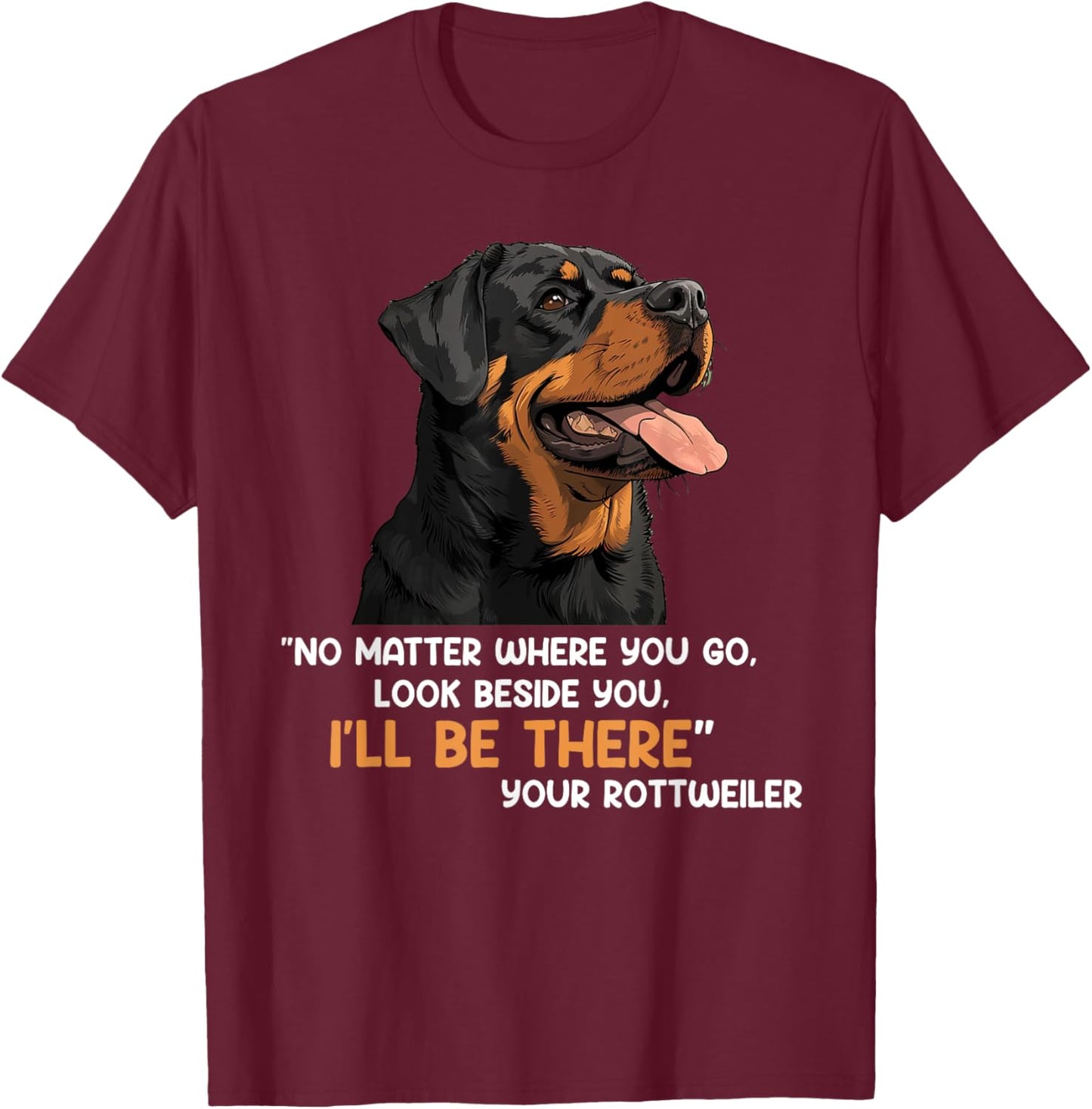 Rottweiler NO MATTER WHERE YOU GO I'LL BE THERE Rotties T-Shirt - T-Shirt | Maroon
