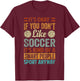 It's Okay If You Don't Like Soccer - Funny Saying T-Shirt - T-Shirt | Maroon