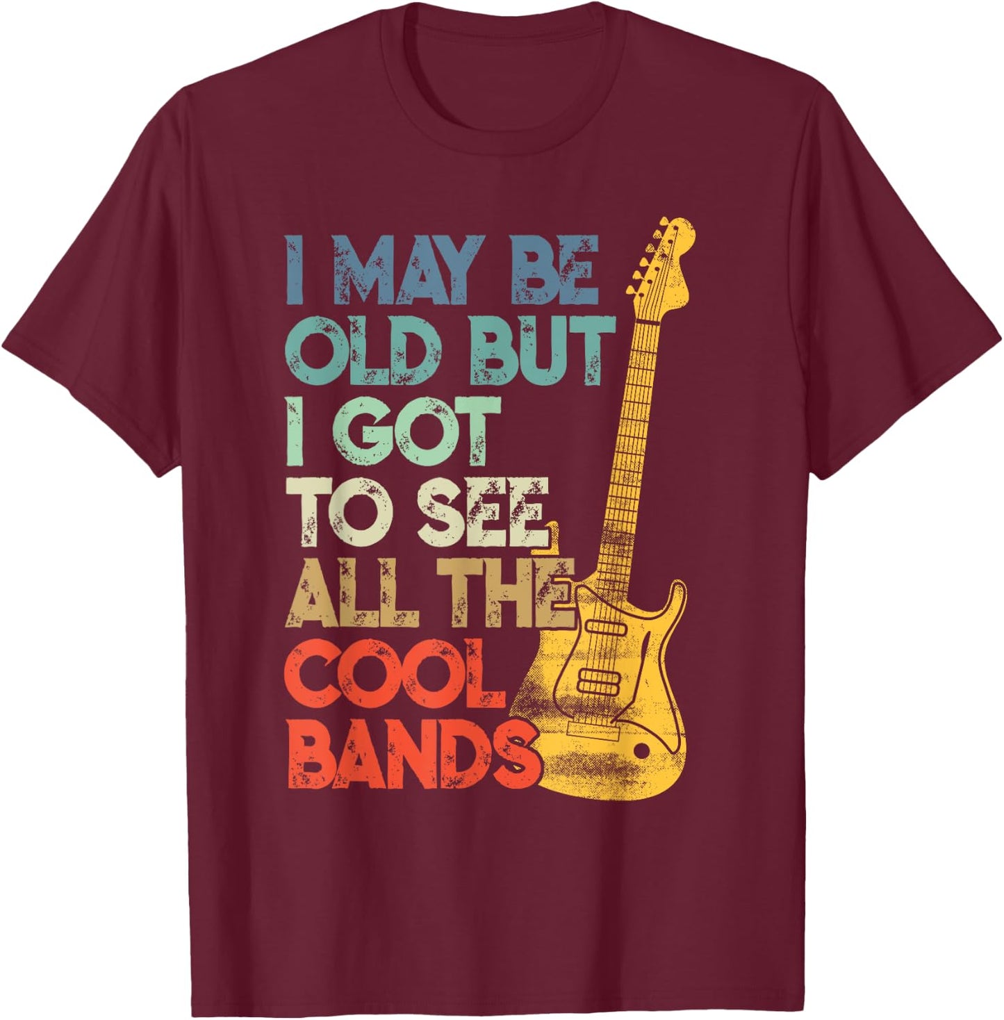 I May Be Old But I Got To See All The Cool Bands T-Shirt - T-Shirt | Maroon