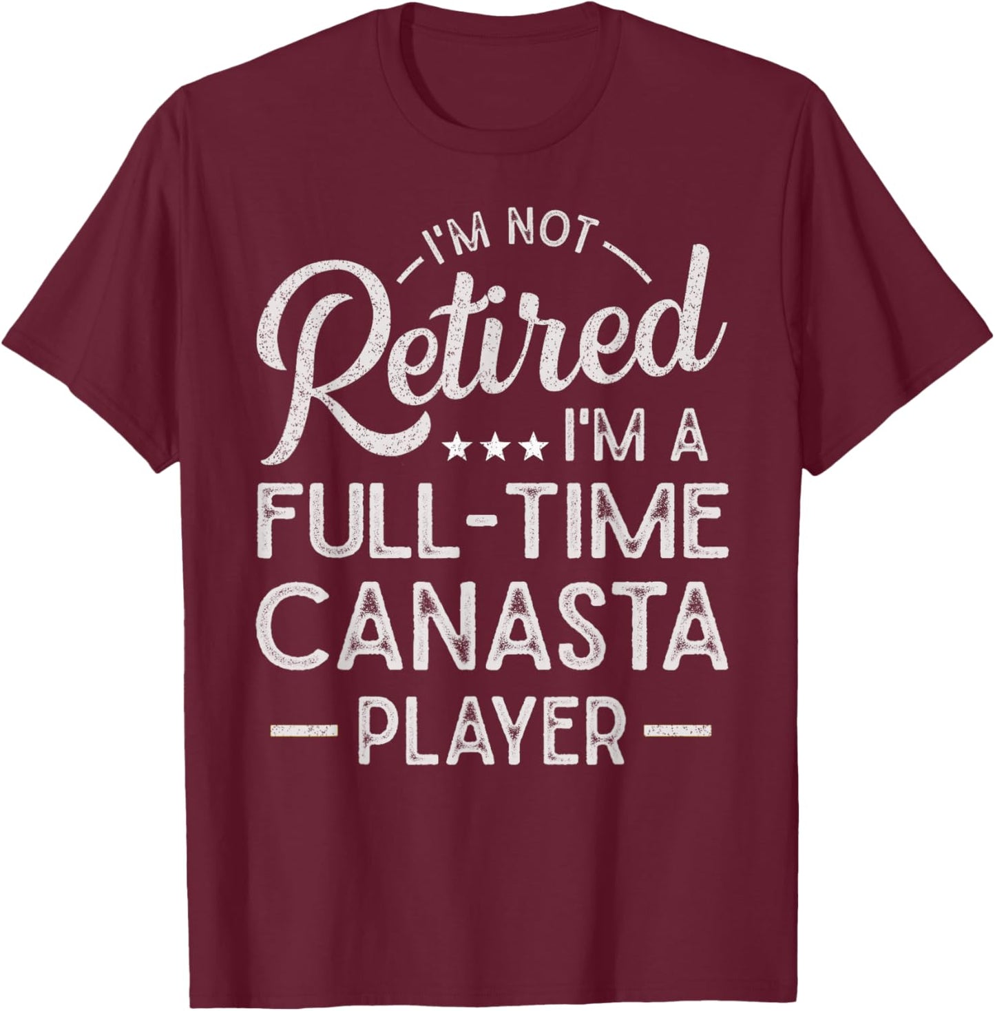 Funny I'm Not Retired I'm A Full Time Canasta Player T-Shirt - T-Shirt | Maroon
