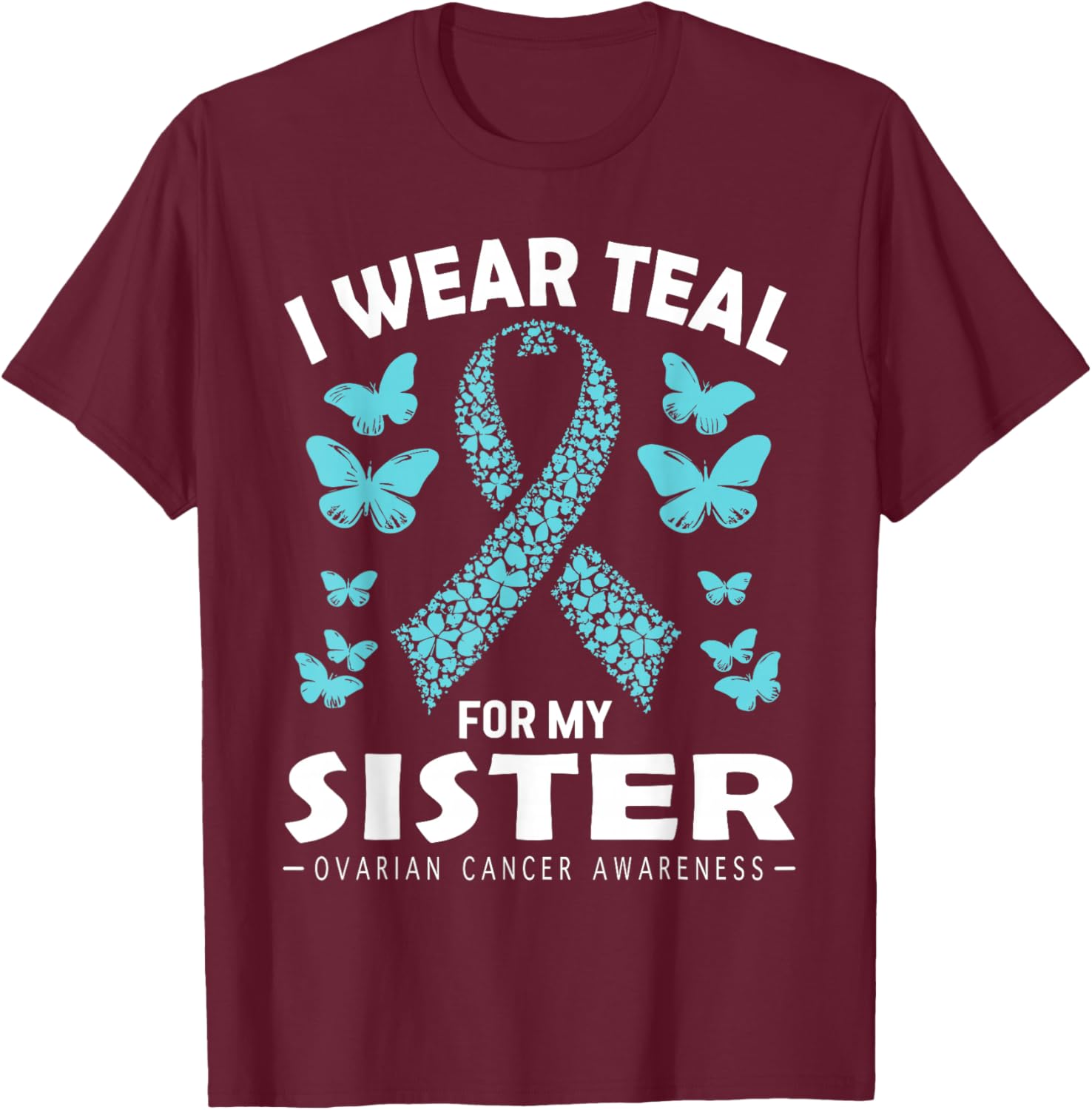 I Wear Teal For My Sister Ovarian Cancer Awareness T-Shirt - T-Shirt | Maroon