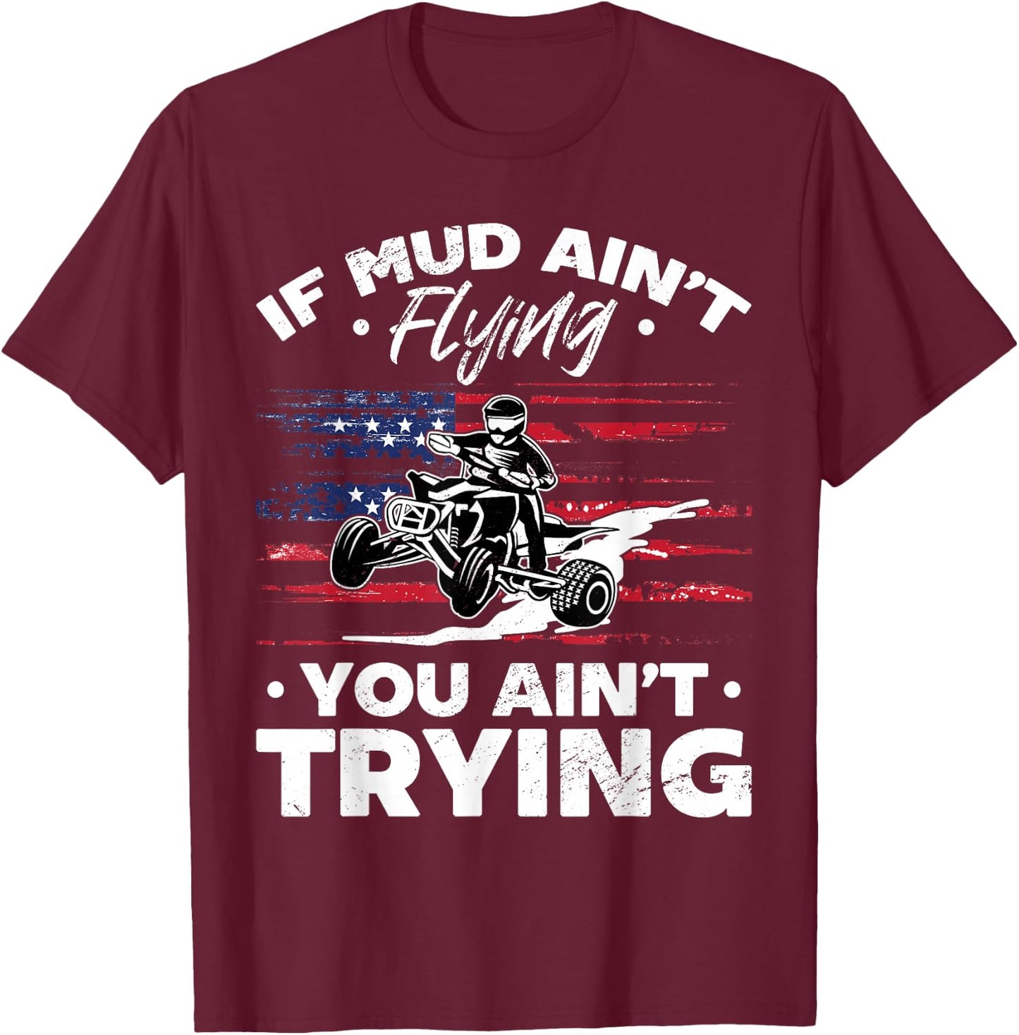 US Flag Quad ATV If Mud Ain't Flying You Ain't Trying T-Shirt - T-Shirt | Maroon