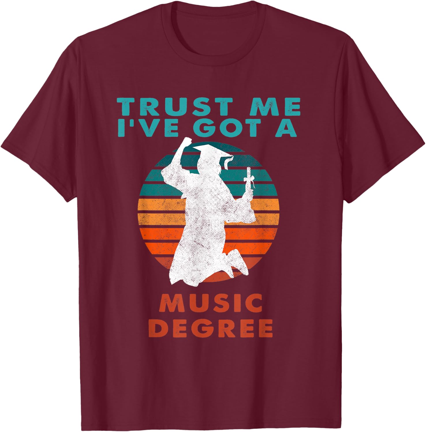 Trust Me I've Got A Music Degree College Graduation T-Shirt - T-Shirt | Maroon
