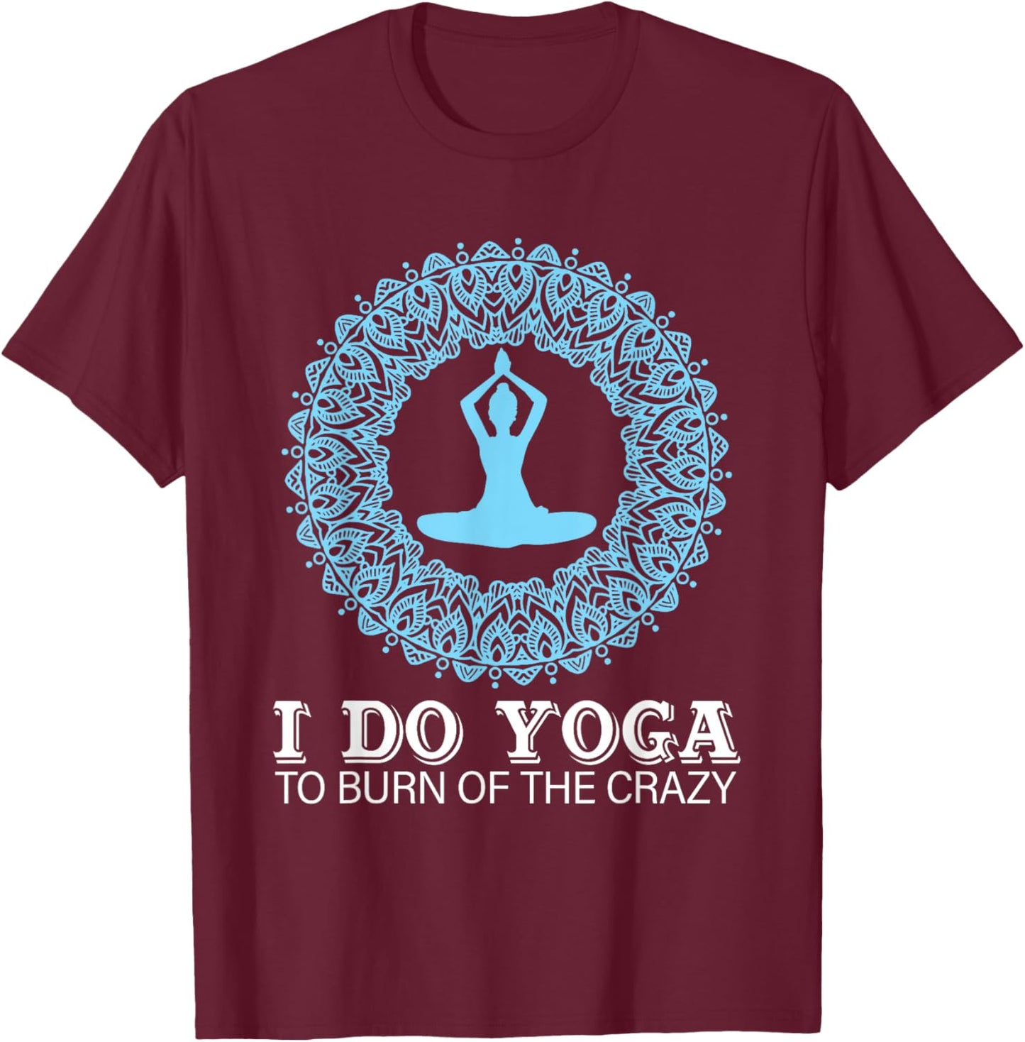I Do Yoga To Burn Of The Crazy T-Shirt - T-Shirt | Maroon
