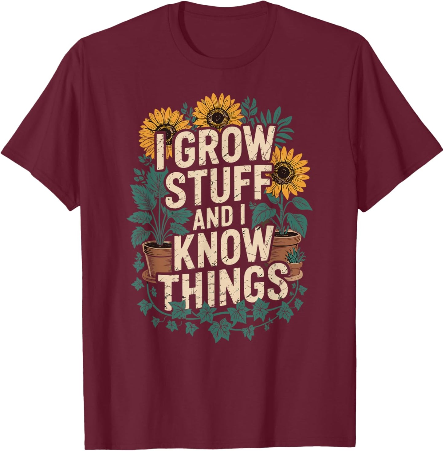 I Grow Stuff And I Know Things Plant Lover Gardening T-Shirt - T-Shirt | Maroon