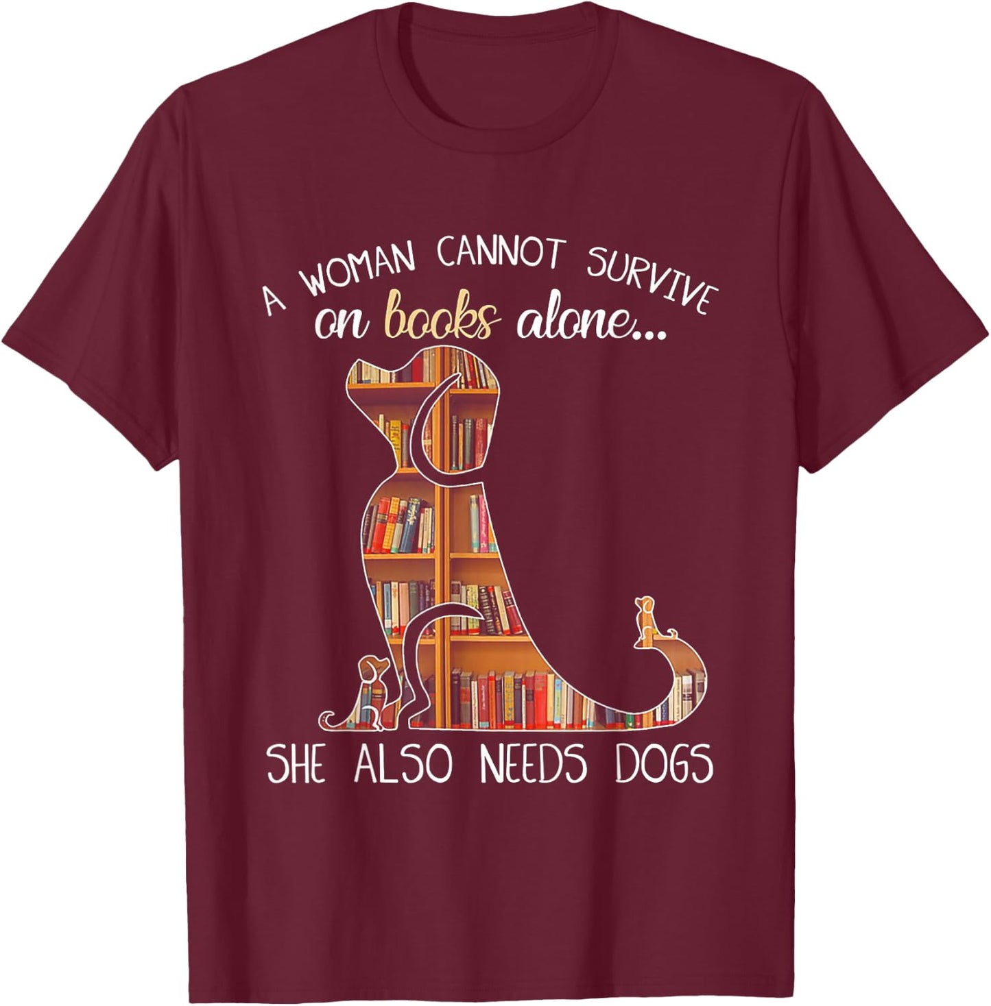 A Woman Cannot Survive On Books Alone She Also Needs Dogs T-Shirt - T-Shirt | Maroon