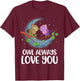 Owl Always Love You T-Shirt - T-Shirt | Maroon
