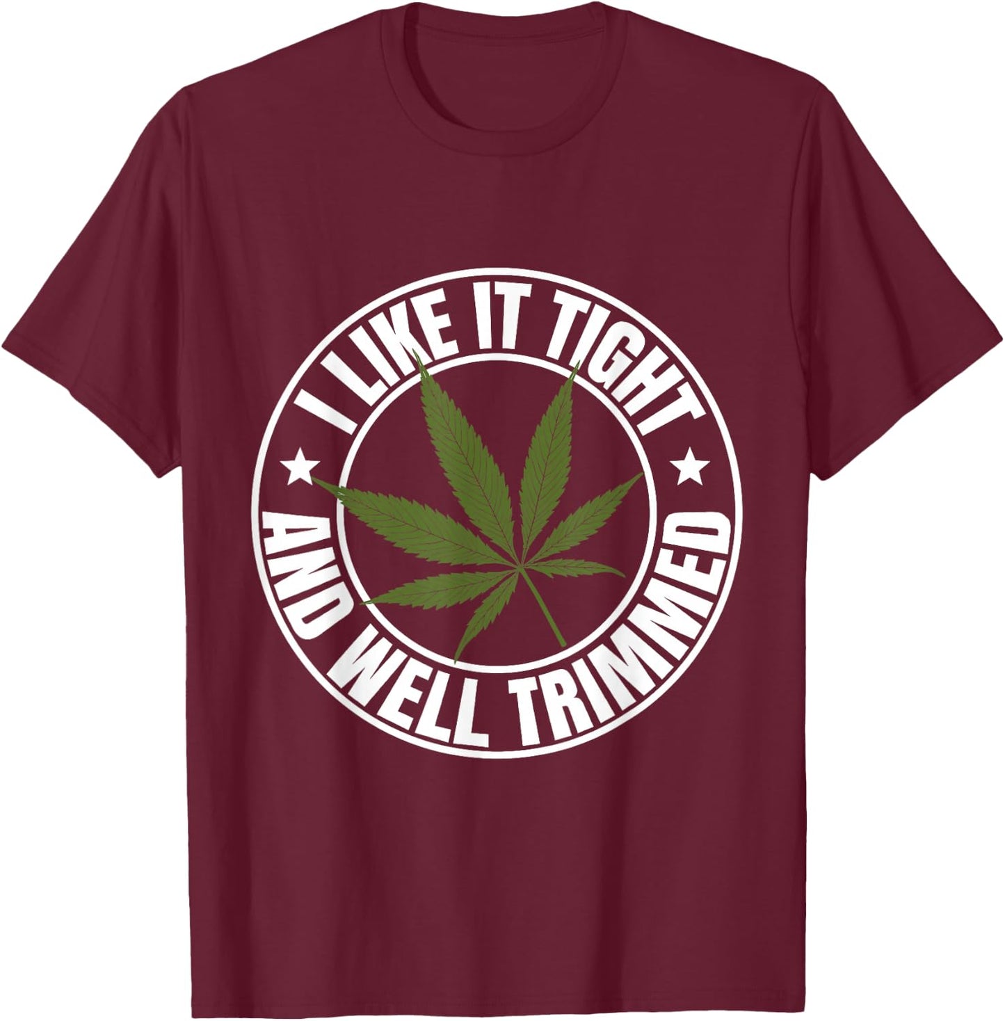 Weed Cannabis Medical Marijuana I Like It Tight and Trimmed T-Shirt - T-Shirt | Maroon