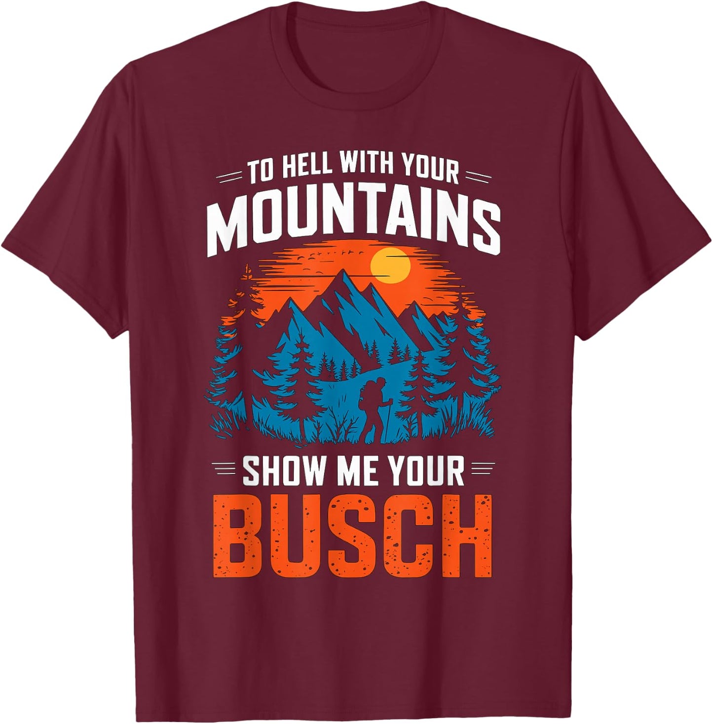 to Hell with Your Mountains Show me Your Busch Hiking T-Shirt - T-Shirt | Maroon
