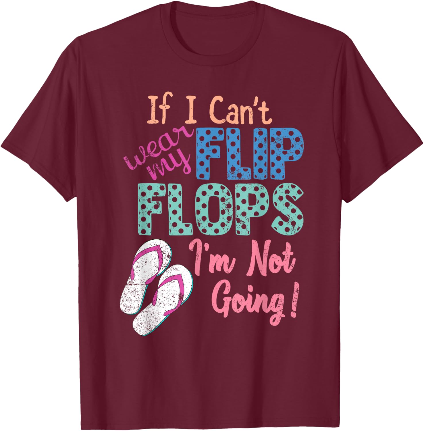 If I Can't Wear My Flip Flops I'm Not Going Funny T-Shirt - T-Shirt | Maroon