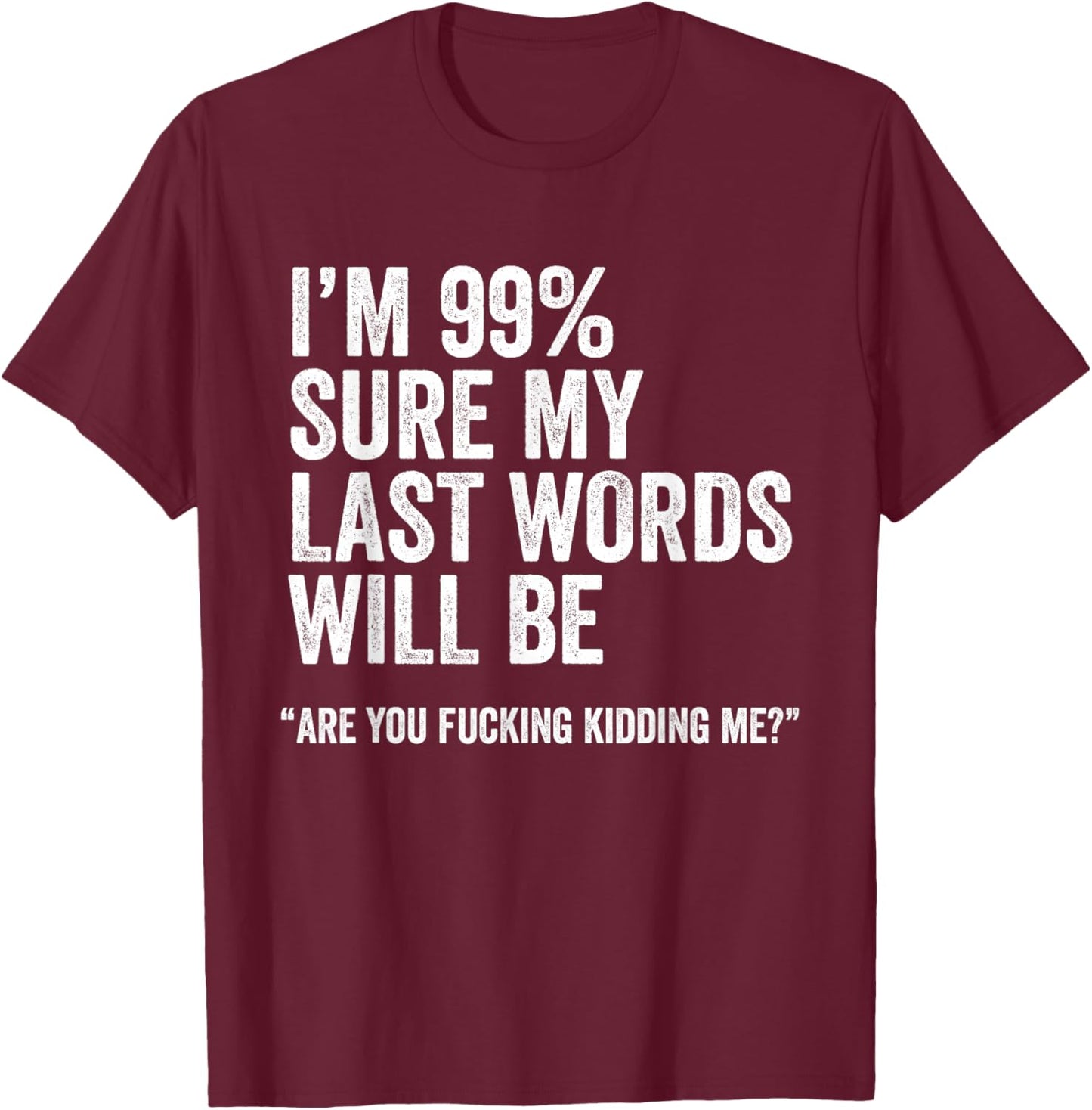 I'm 99% Sure My Last Words Will Be Are You Fcking Kidding Me T-Shirt - T-Shirt | Maroon
