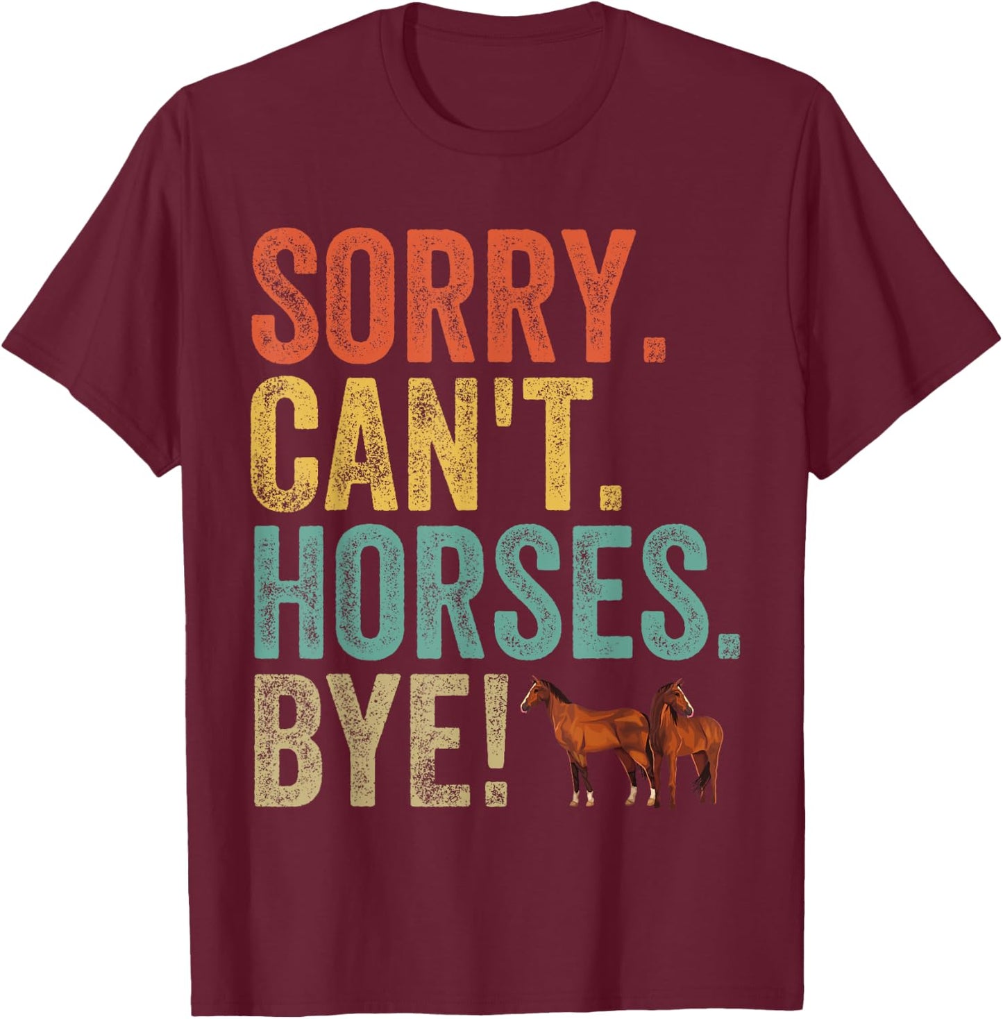 Sorry Can't Horses Bye Funny Sarcastic Cowboy Cowgirl Rodeo T-Shirt - T-Shirt | Maroon