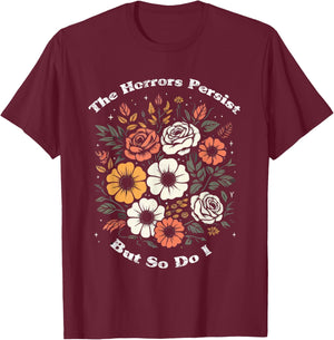 The Horrors Persist But So Do I Humor Funny Flower T-Shirt - T-Shirt | Maroon