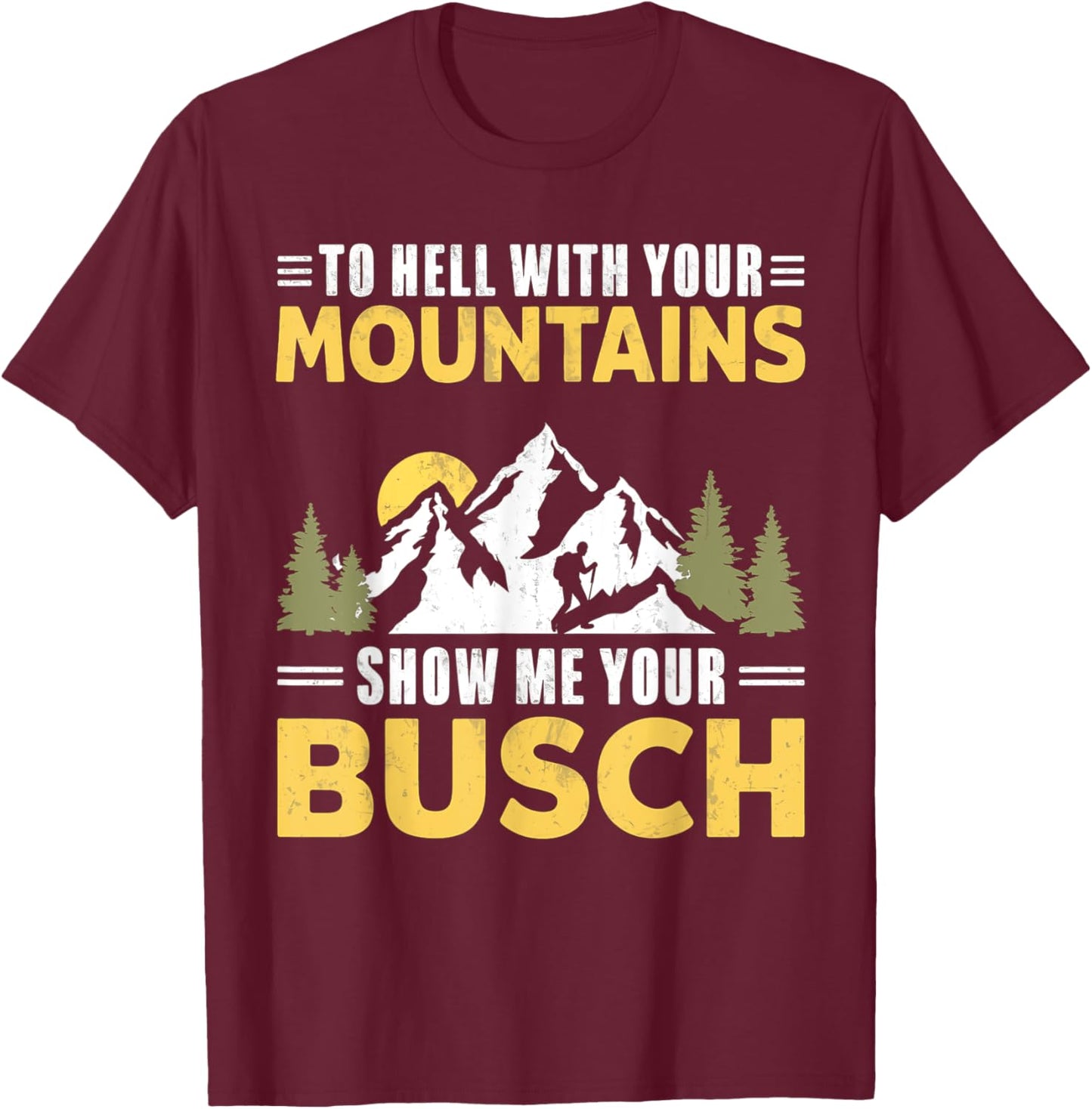 Funny Hiking To Hell with Your Mountains Show me Your Busch T-Shirt - T-Shirt | Maroon